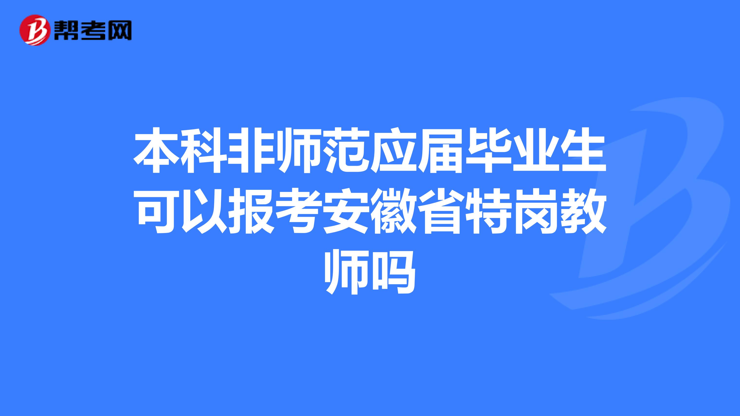 本科非师范应届毕业生可以报考安徽省特岗教师吗