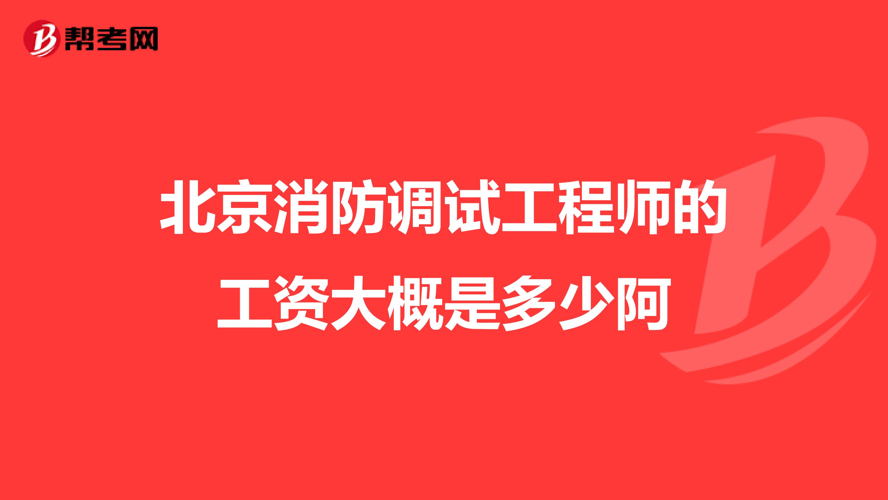 北京消防调试工程师的工资大概是多少阿