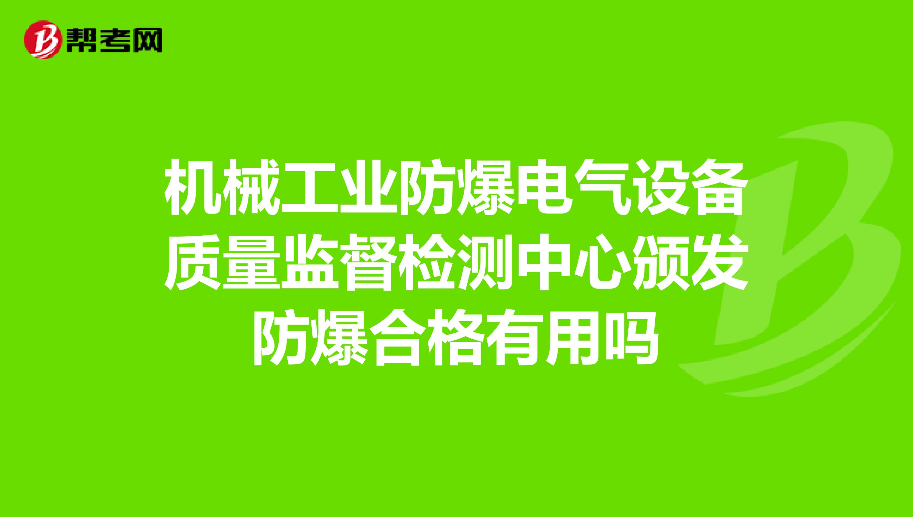 机械工业防爆电气设备质量监督检测中心颁发防爆合格有用吗