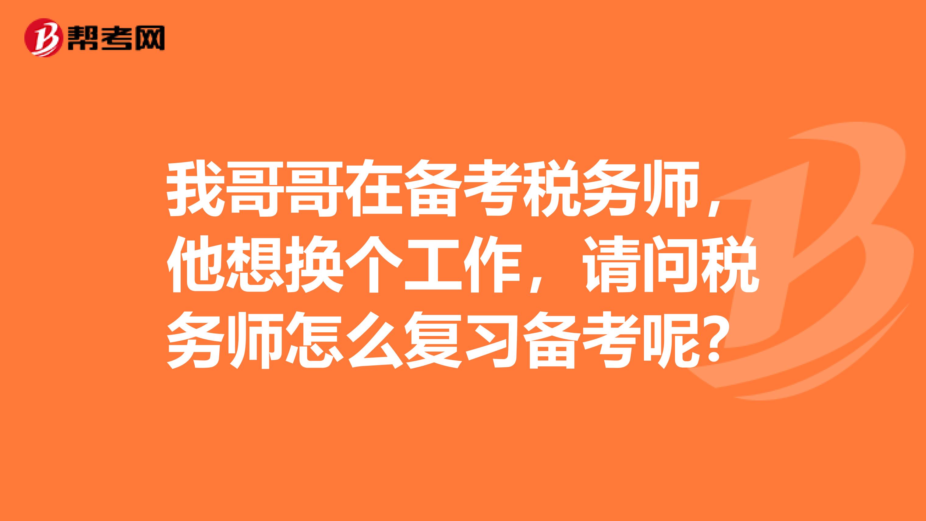 我哥哥在备考税务师，他想换个工作，请问税务师怎么复习备考呢？