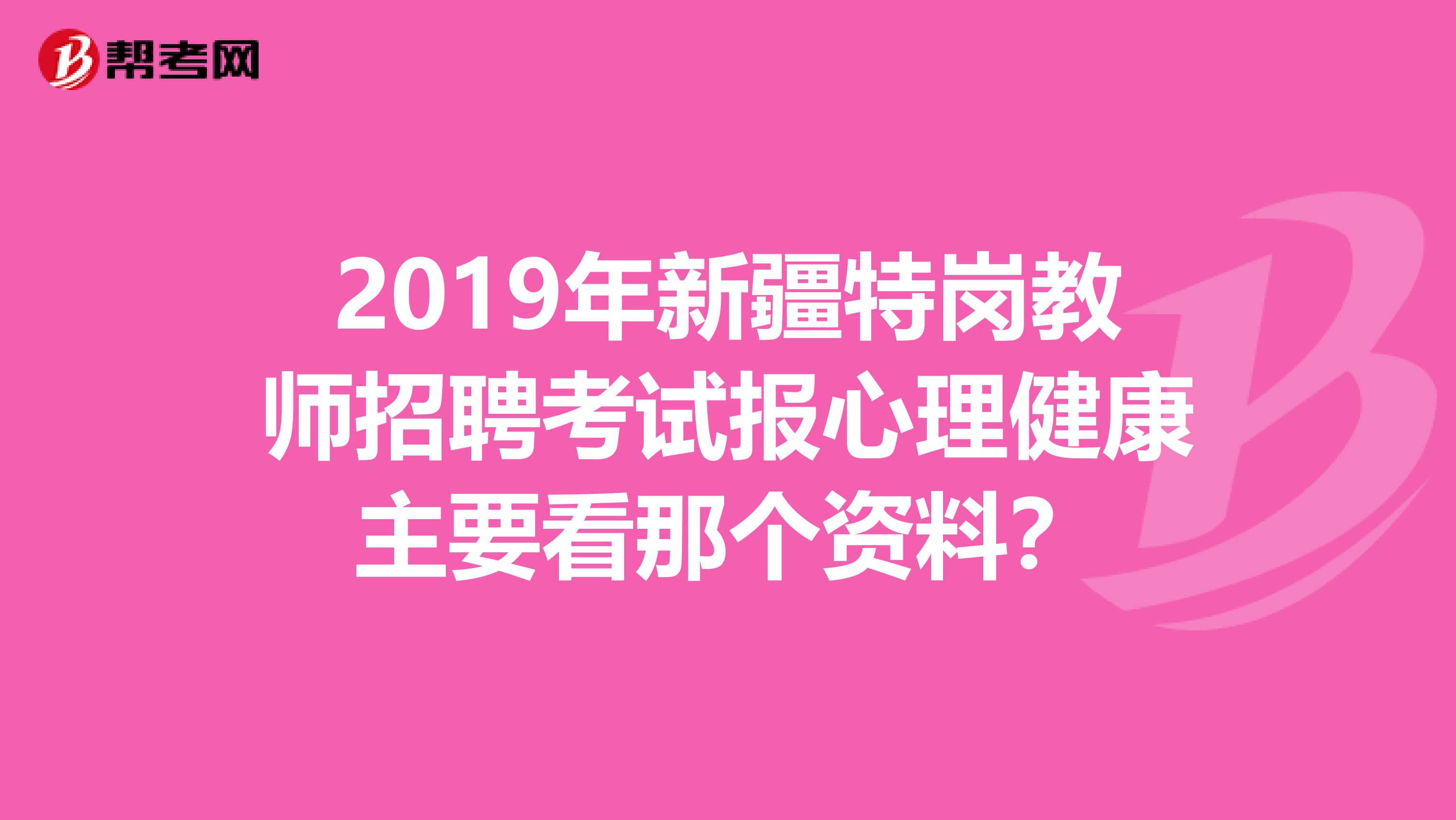 2019年新疆特岗教师招聘考试报心理健康主要看那个资料？