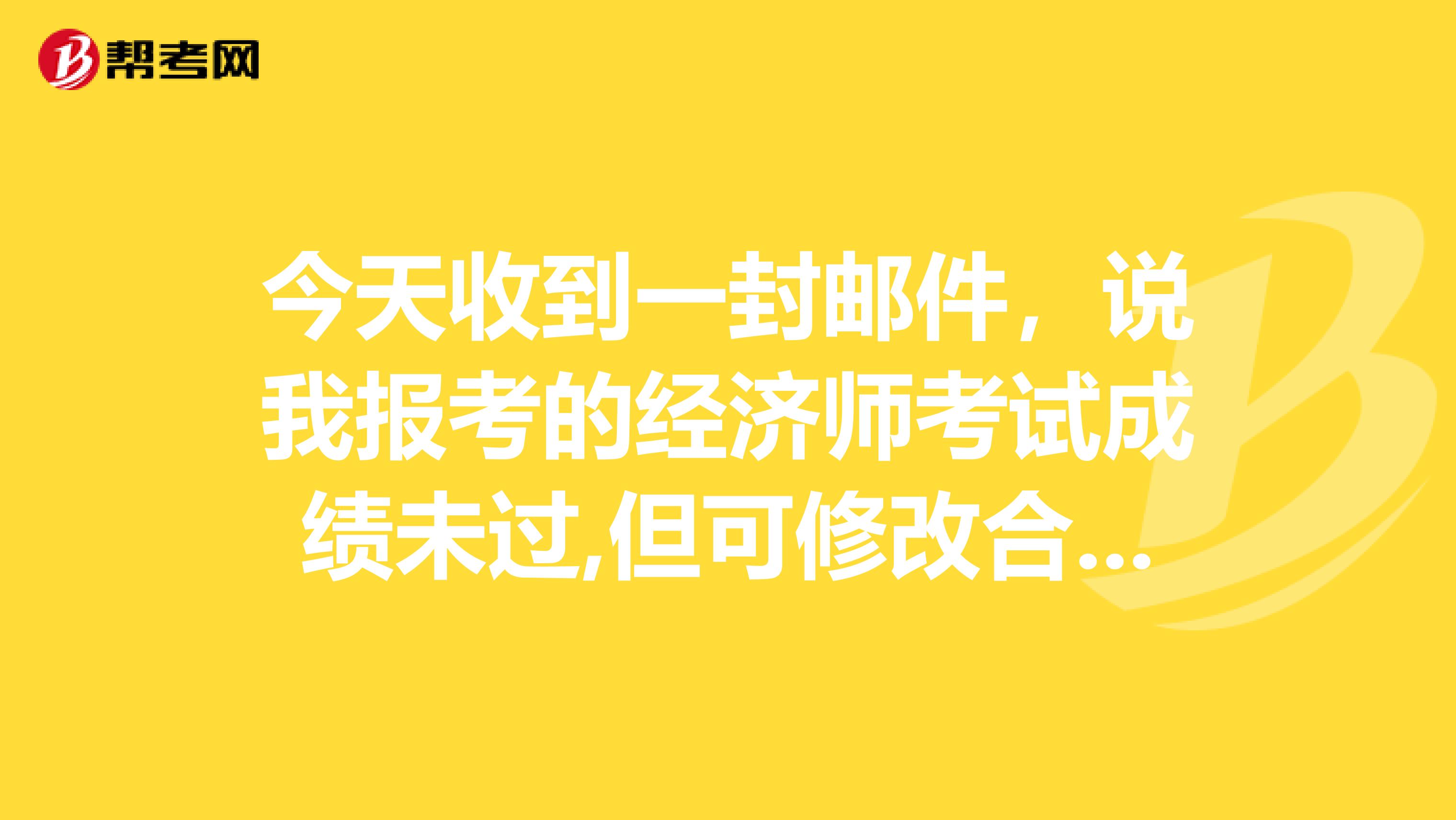 今天收到一封邮件,说我报考的经济师考试成绩未过,但可修改合格,可信吗