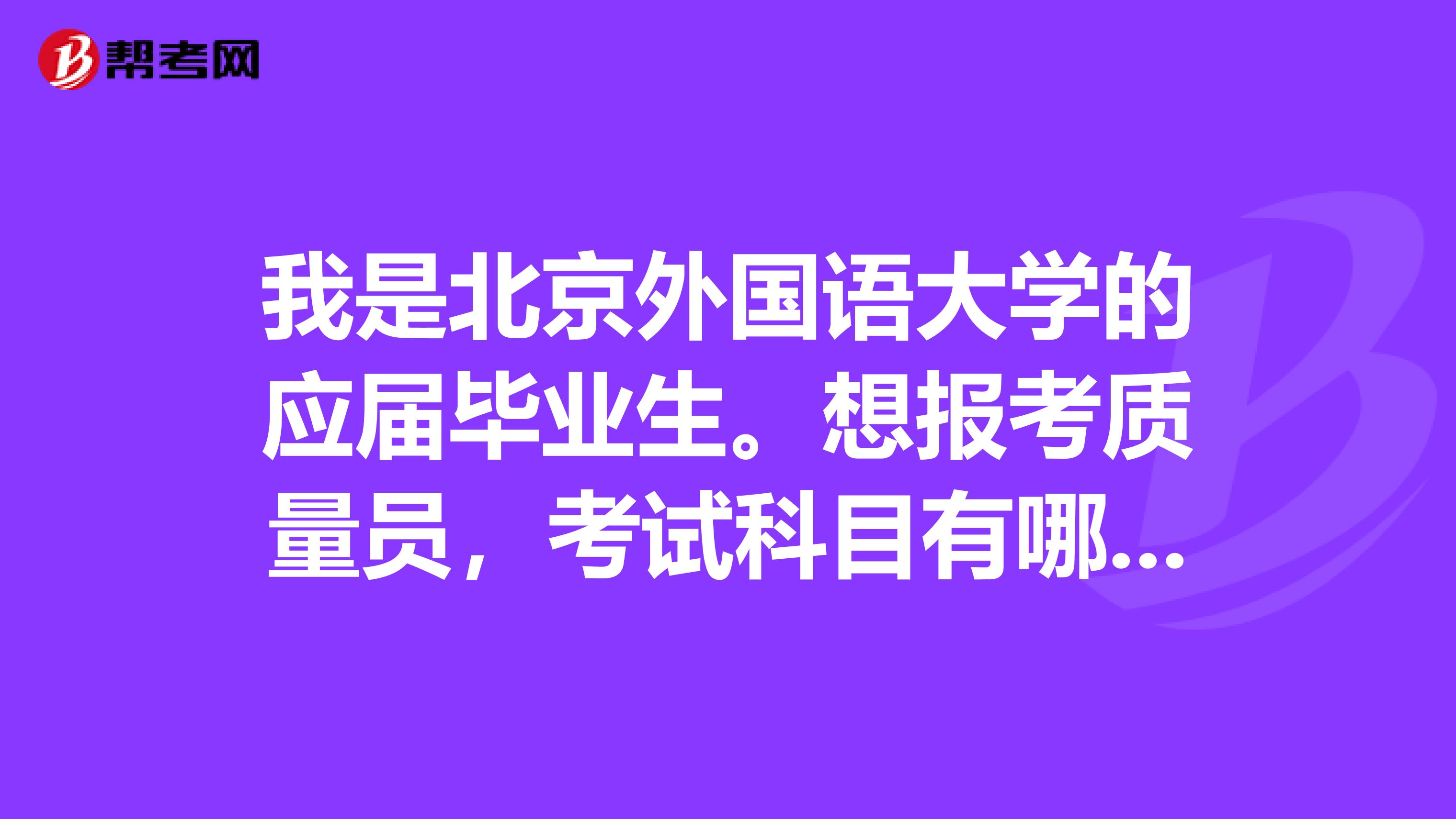 我是北京外国语大学的应届毕业生。想报考质量员，考试科目有哪些啊?