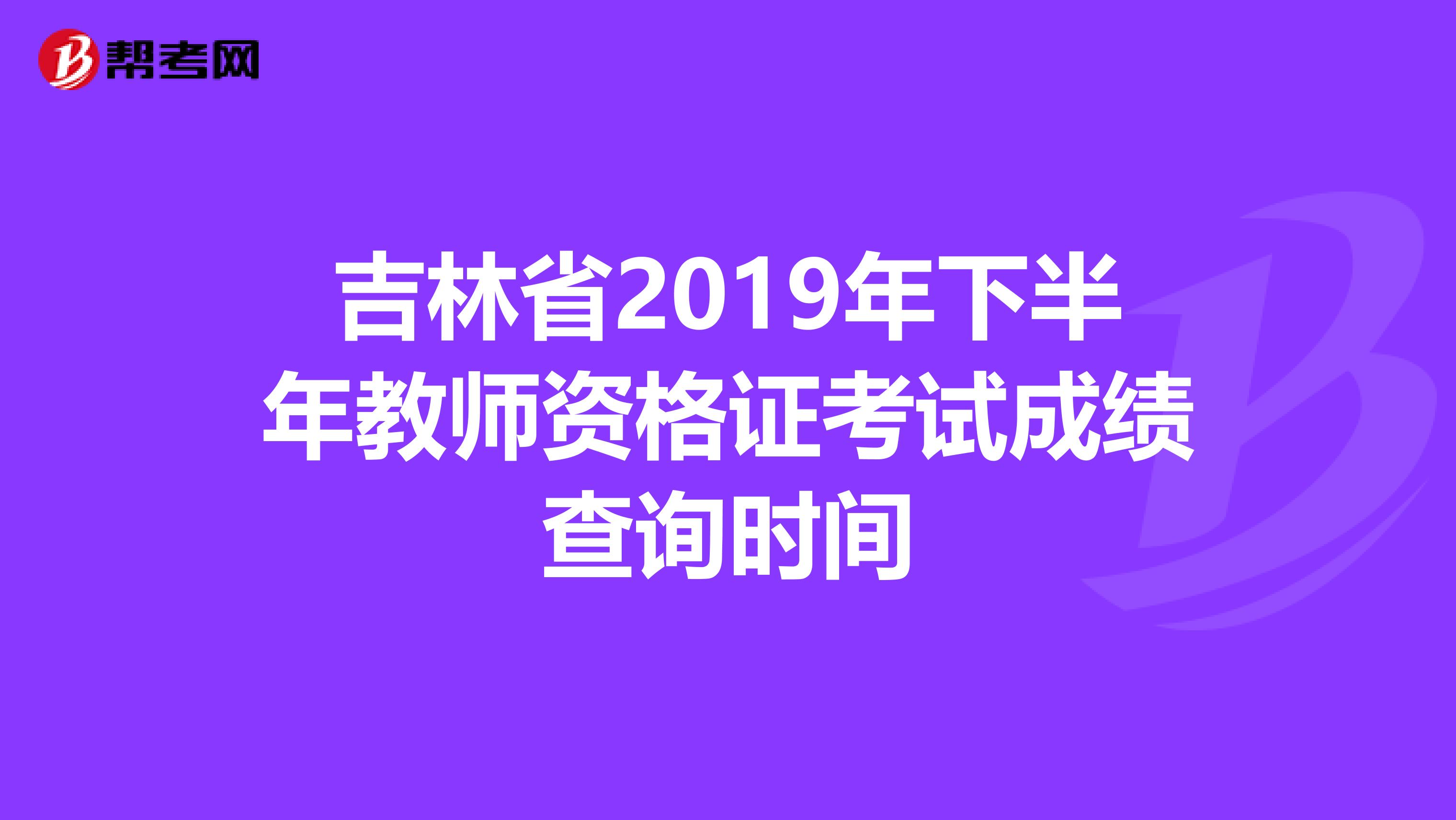 吉林省2019年下半年教师资格证考试成绩查询时间