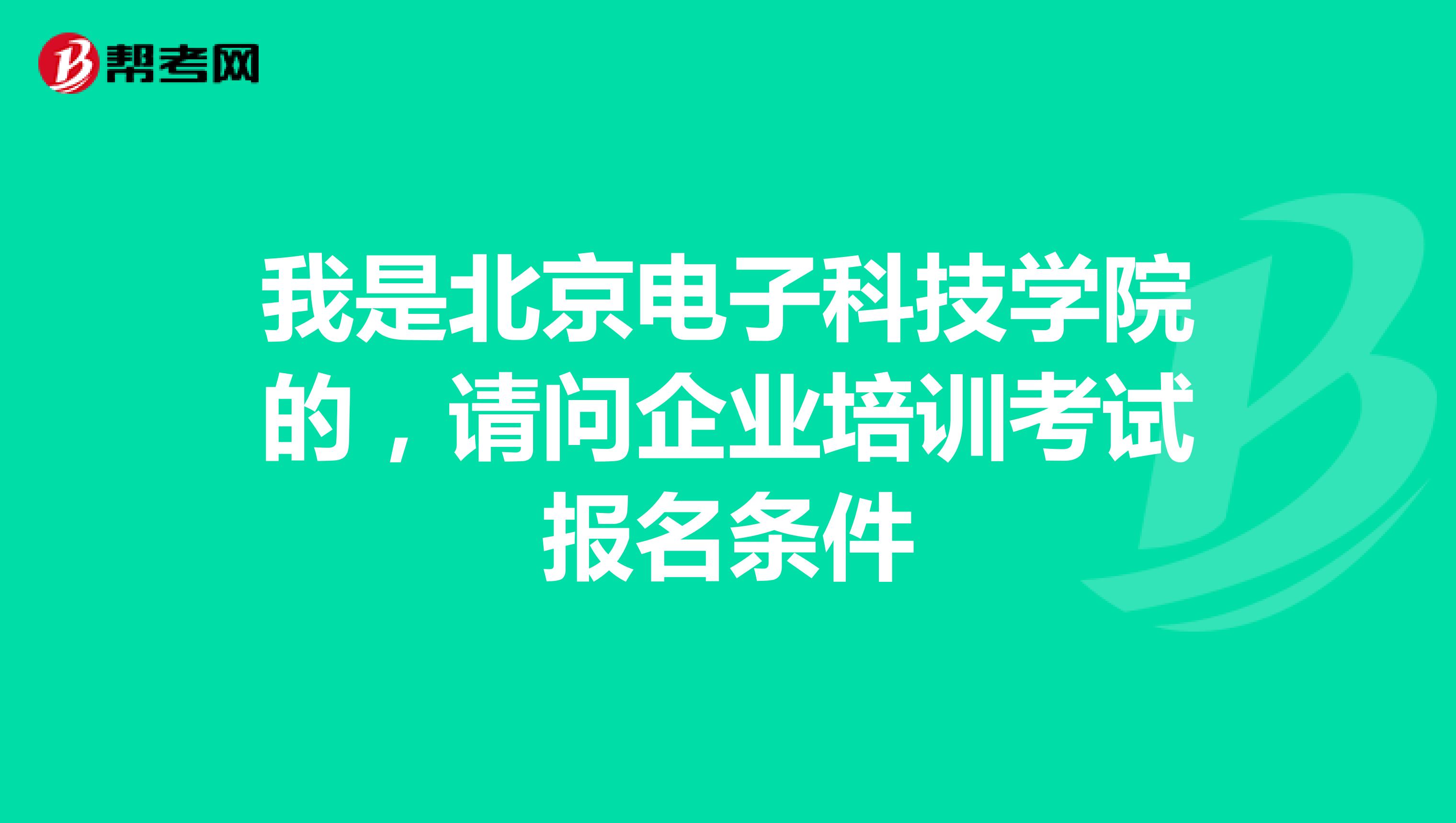 我是北京电子科技学院的,请问企业培训考试报名条件