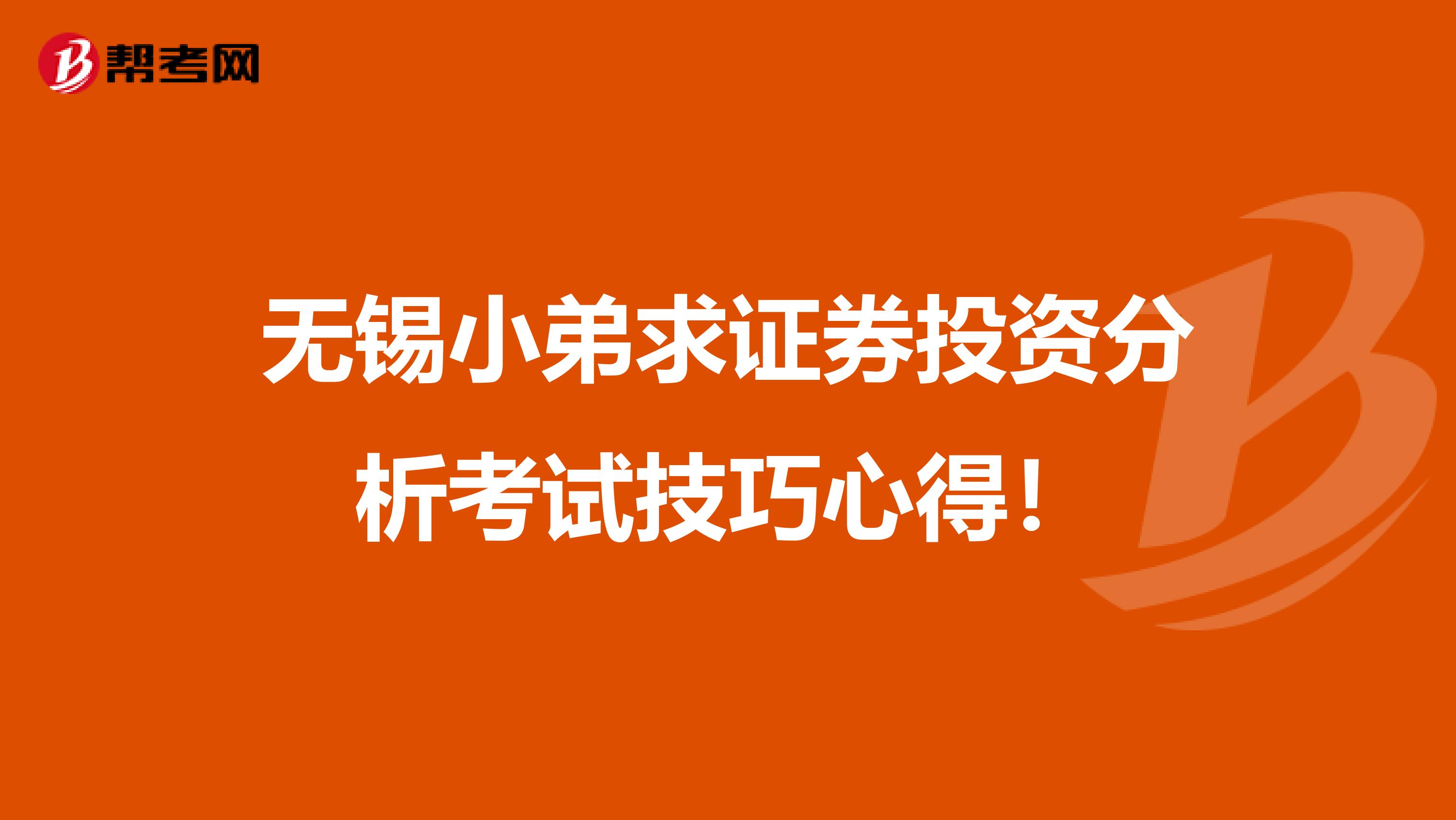 无锡小弟求证券投资分析考试技巧心得!