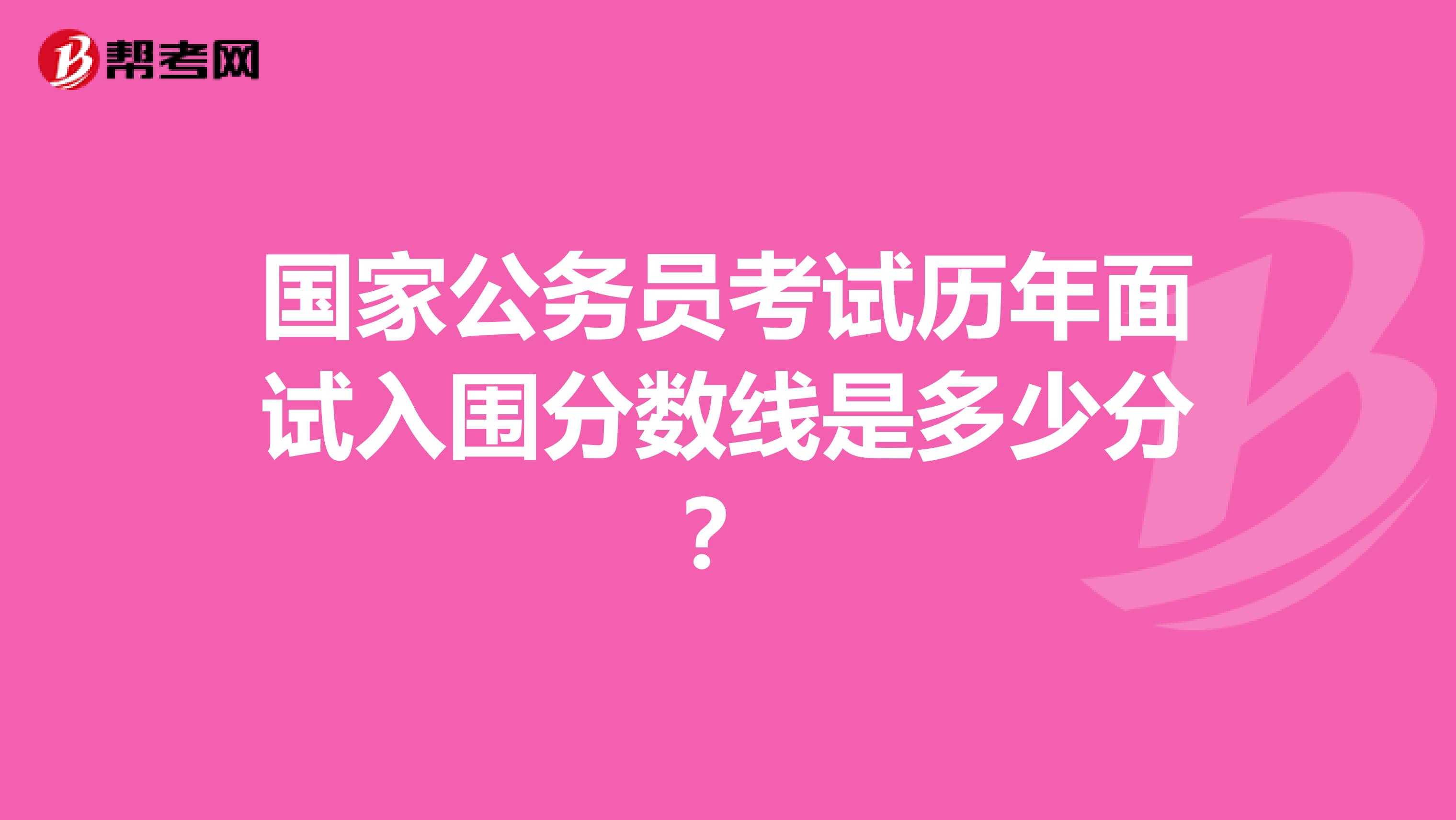 国家公务员考试历年面试入围分数线是多少分？