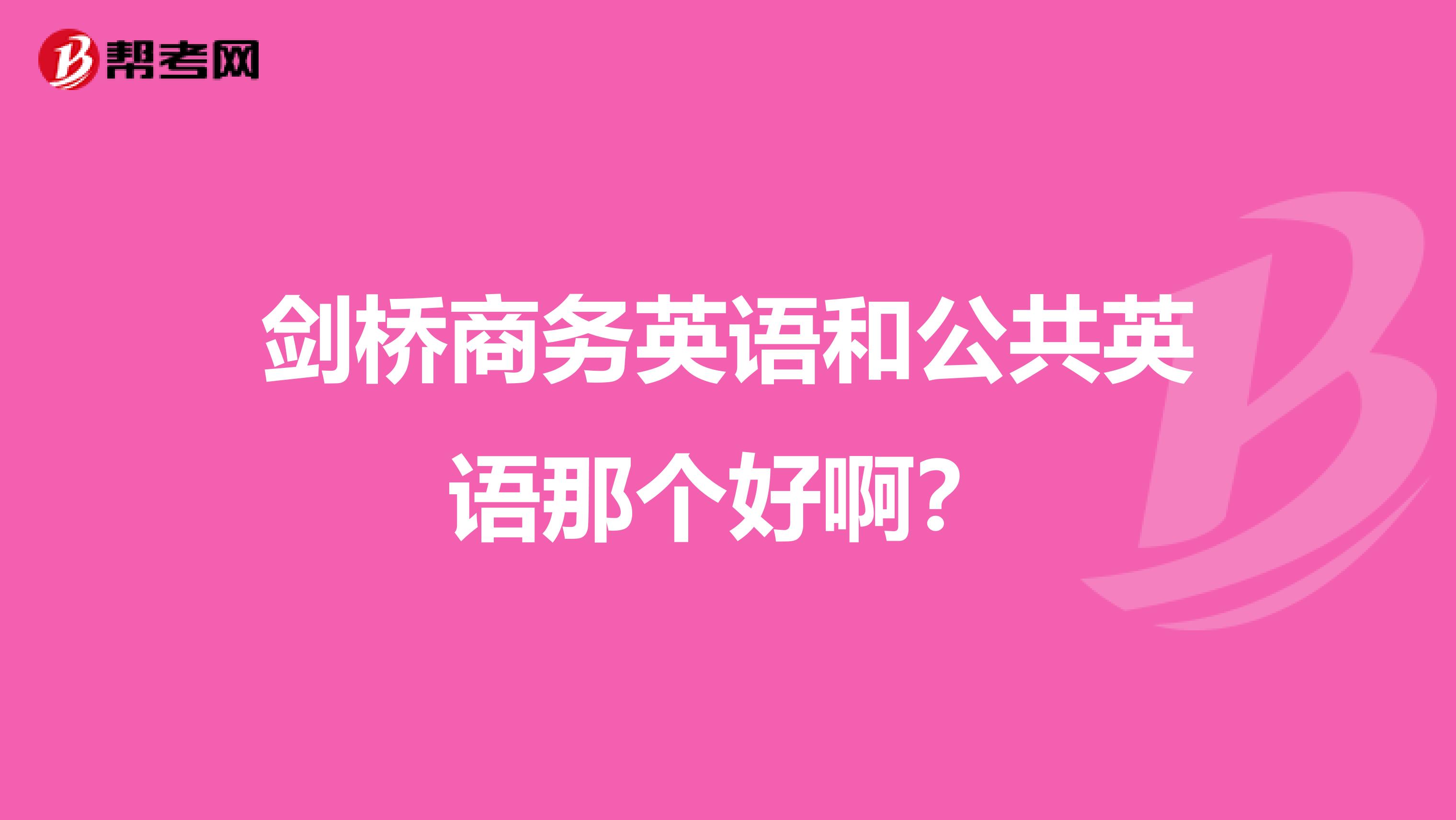 剑桥商务英语和公共英语那个好啊？