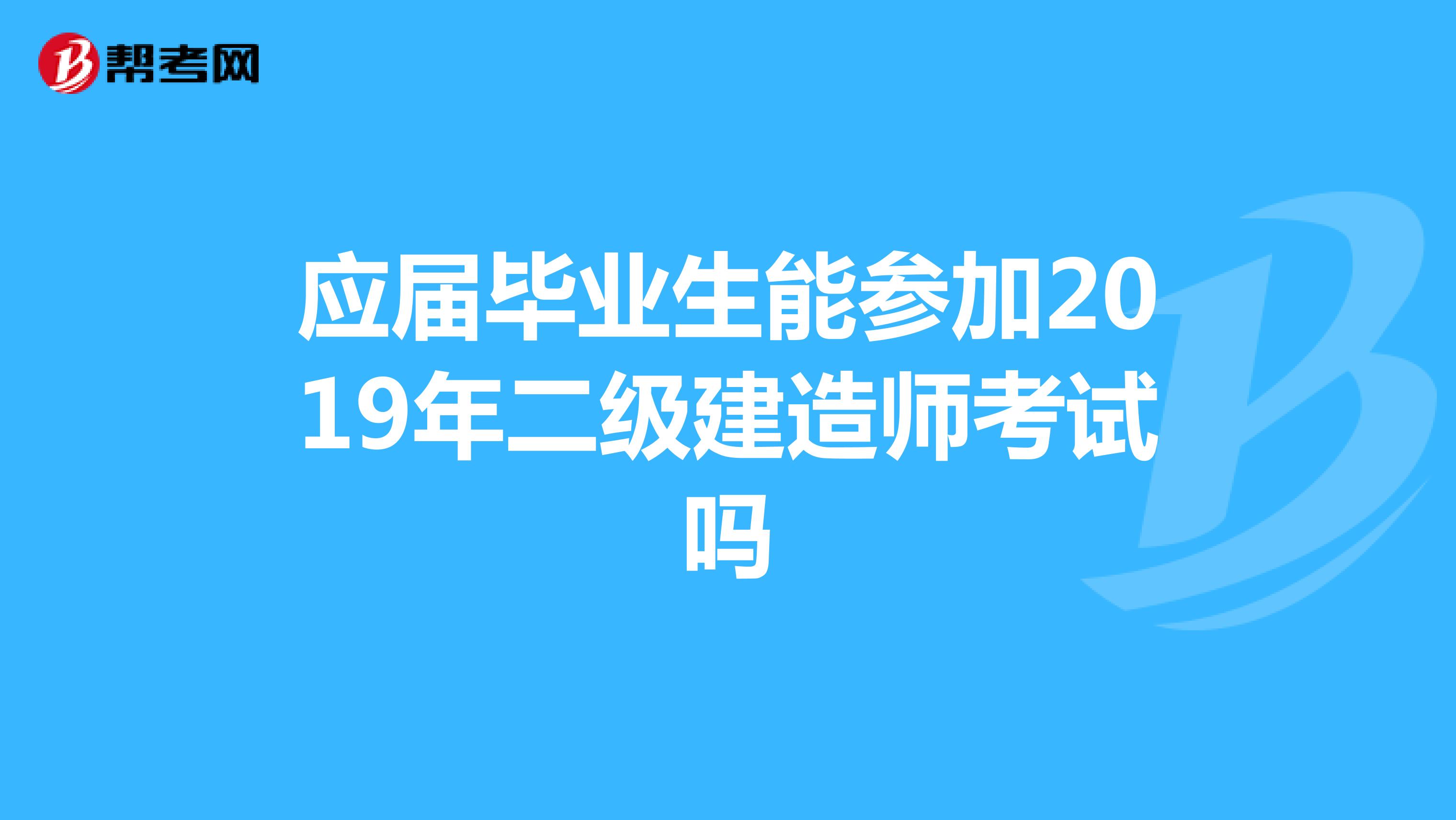 应届毕业生能参加2019年二级建造师考试吗