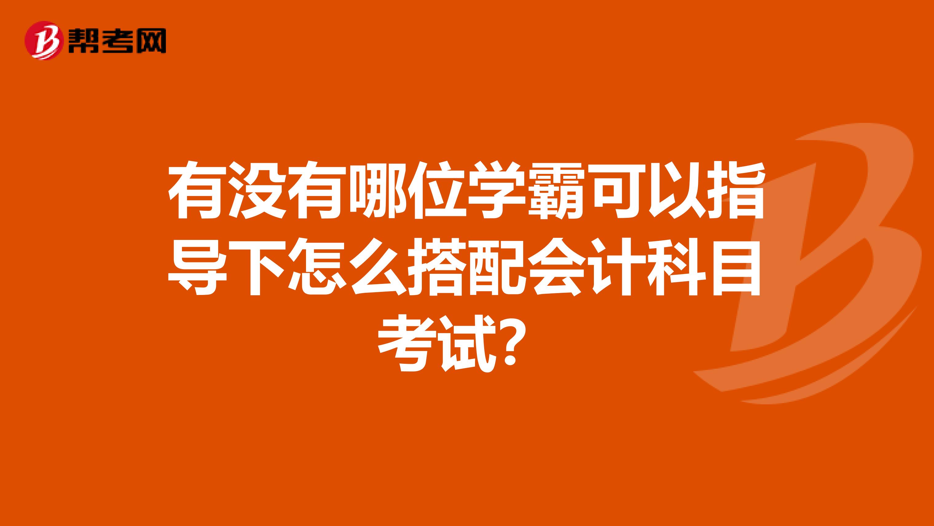 有没有哪位学霸可以指导下怎么搭配会计科目考试？