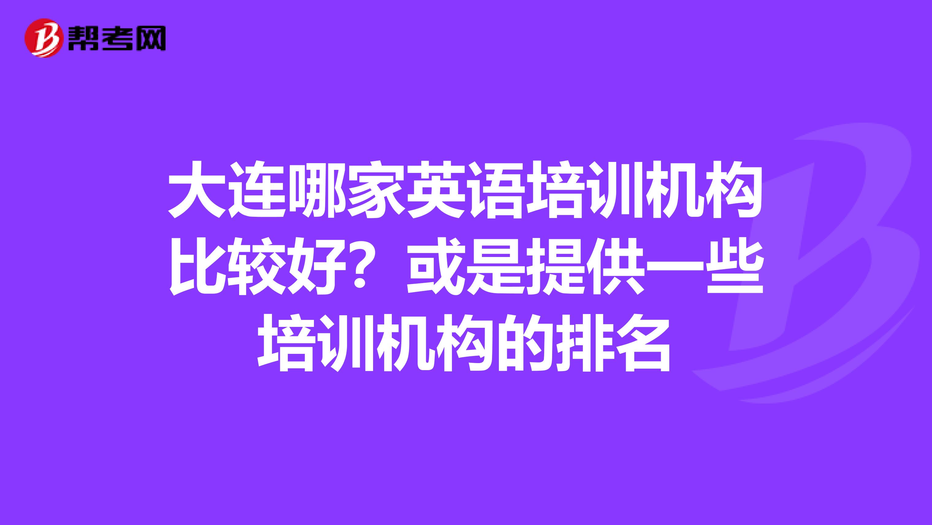 大连哪家英语培训机构比较好?或是提供一些培训机构的排名
