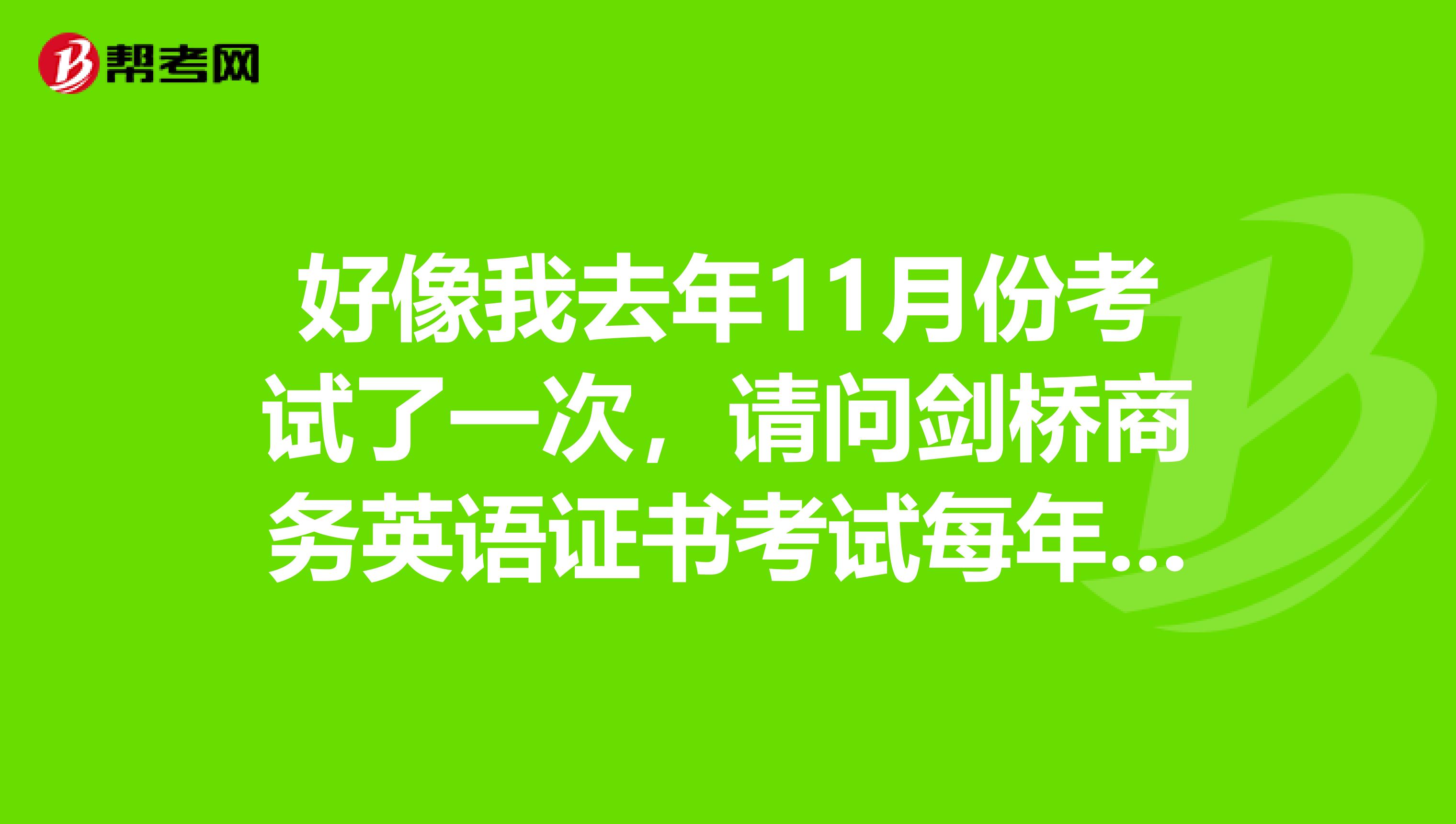 好像我去年11月份考试了一次,请问剑桥商务英语证书考试每年举办几次?
