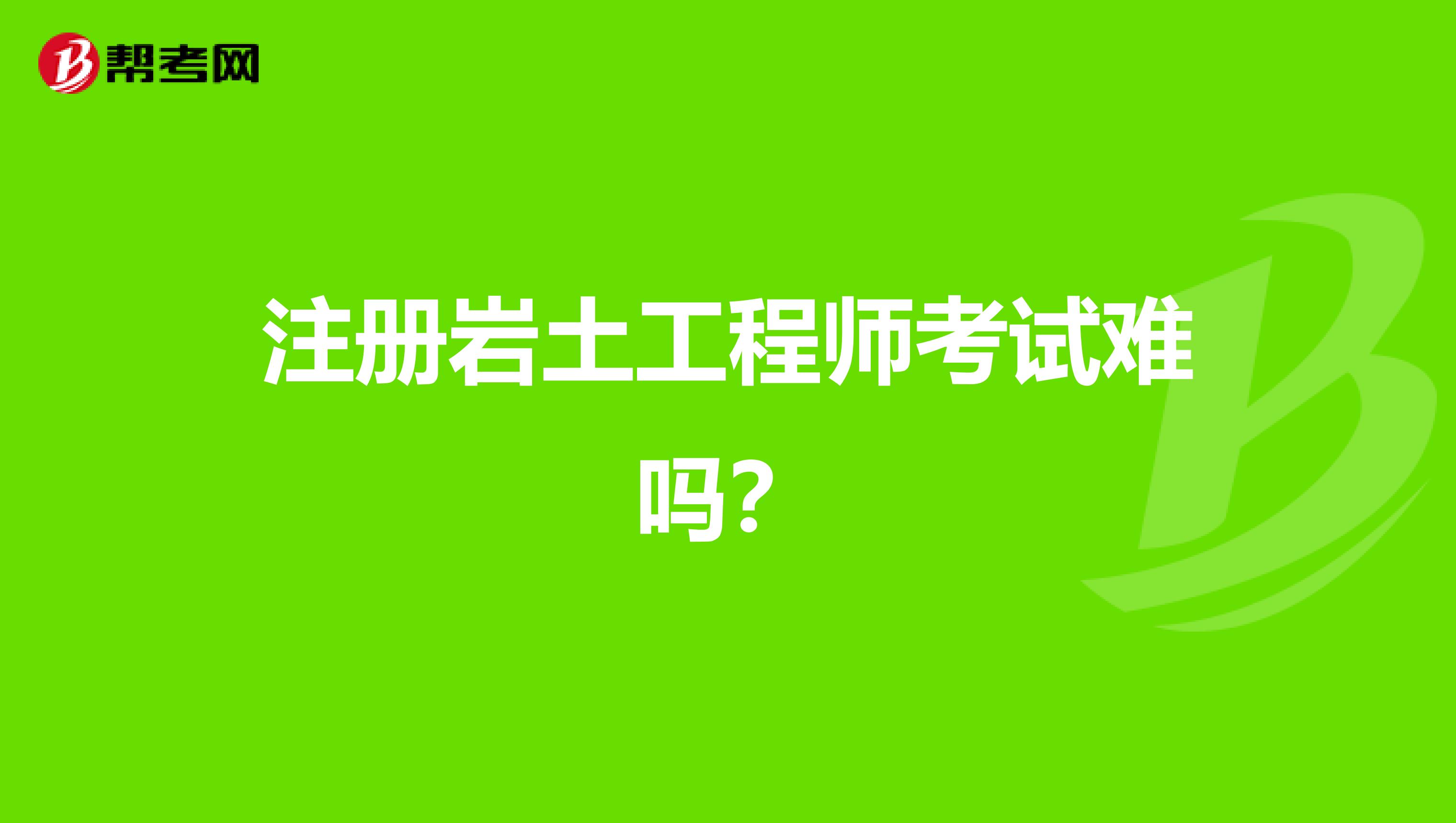 注册岩土工程师考试难吗？