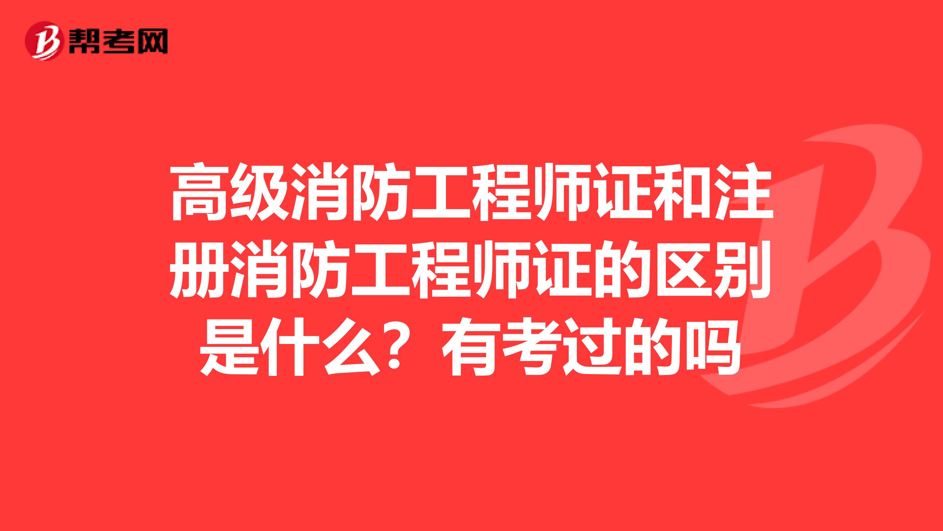 高級(jí)消防工程師證和注冊(cè)消防工程師證的區(qū)別是什么？有考過的嗎