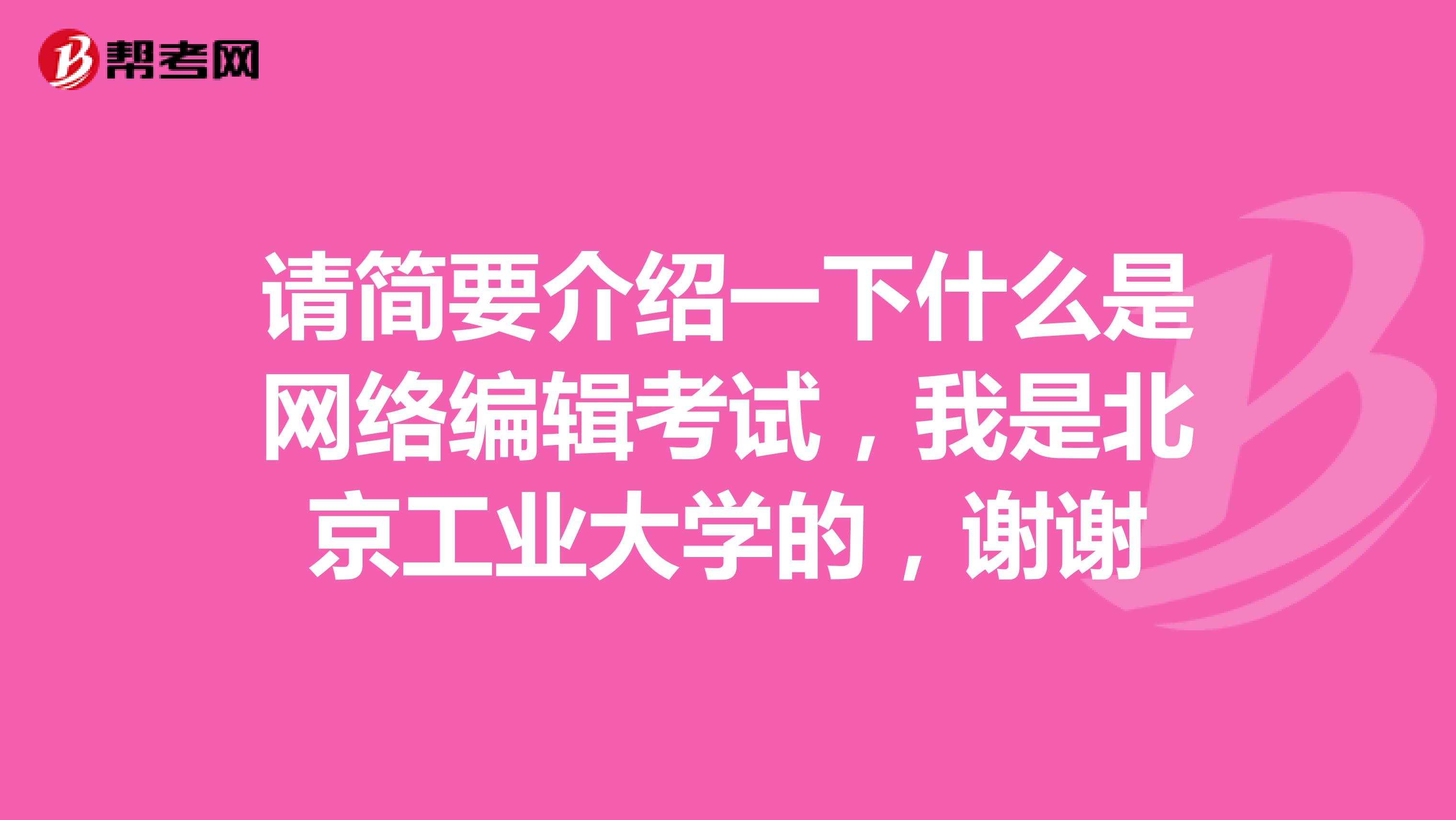 请简要介绍一下什么是网络编辑考试,我是北京工业大学的,谢谢