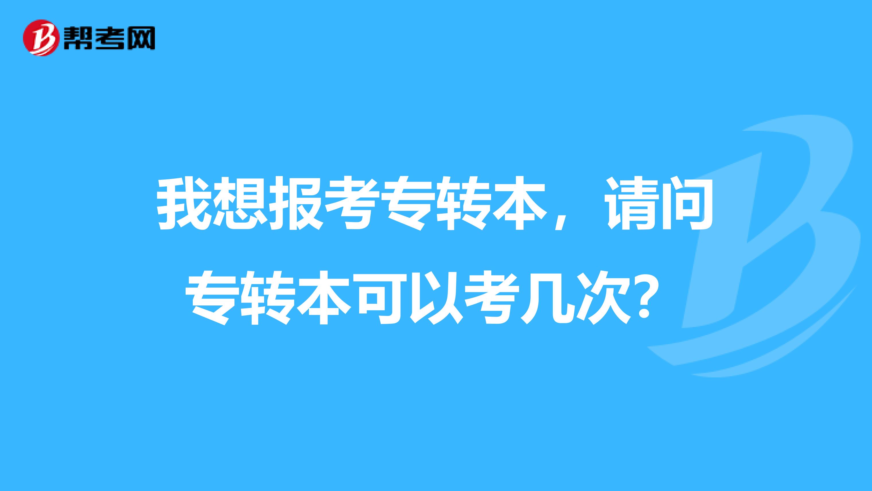 我想报考专转本，请问专转本可以考几次？