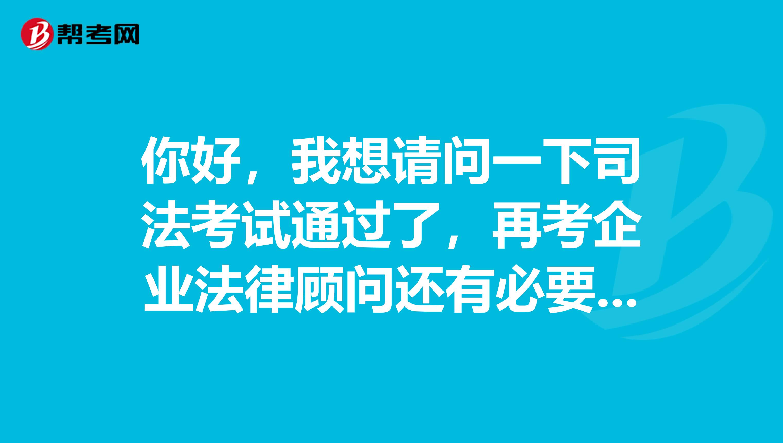 你好，我想请问一下司法考试通过了，再考企业法律顾问还有必要吗？谢谢