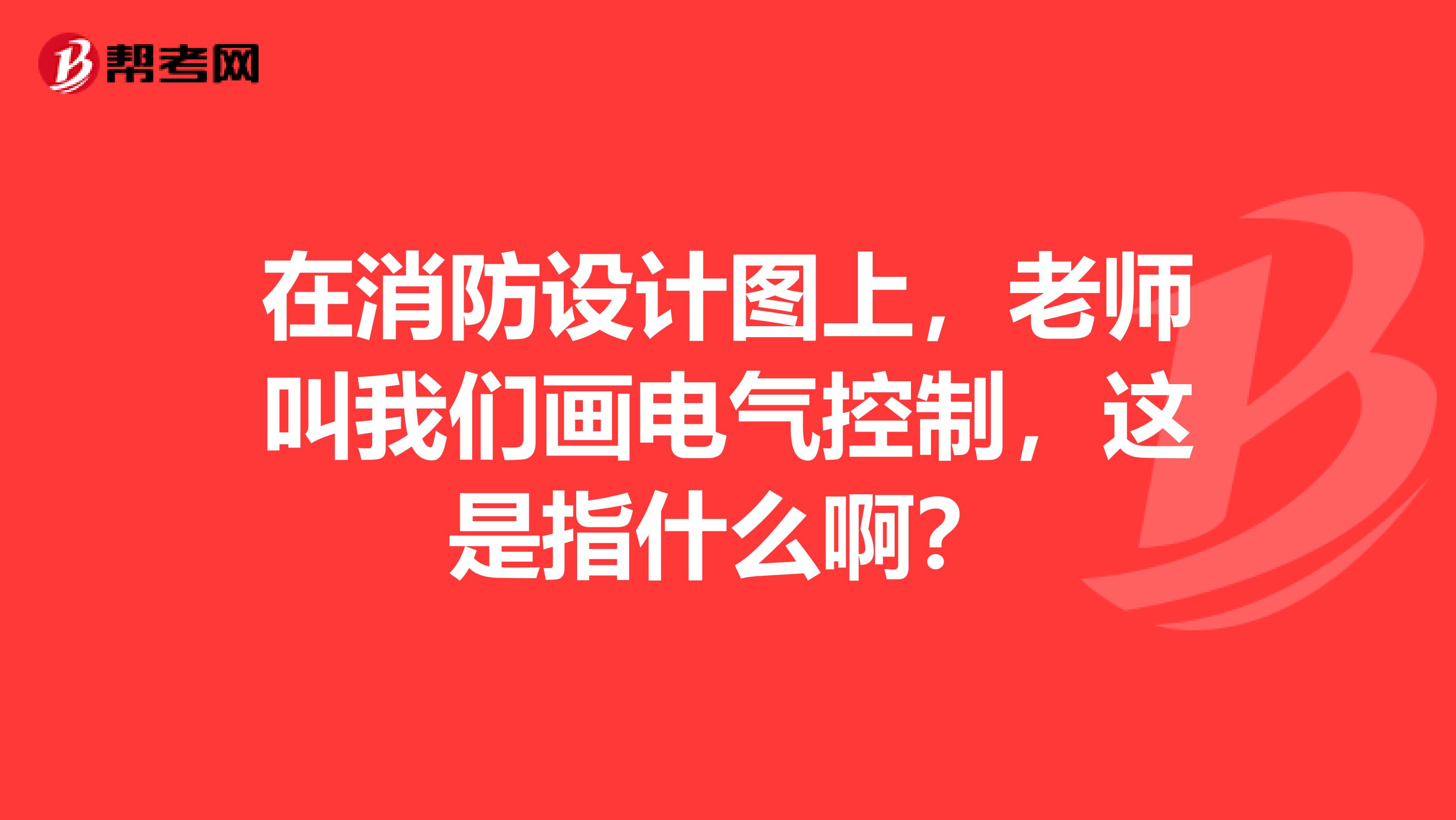 在消防设计图上,老师叫我们画电气控制,这是指什么啊?