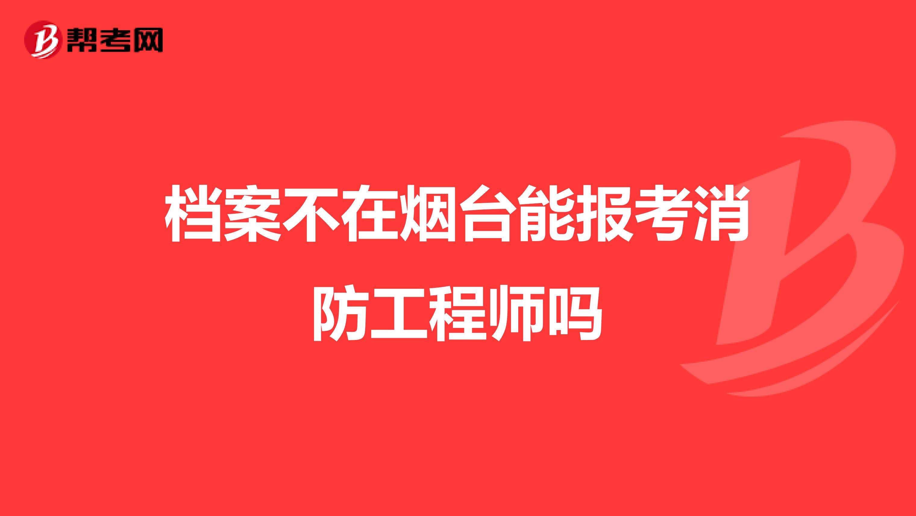 档案不在烟台能报考消防工程师吗