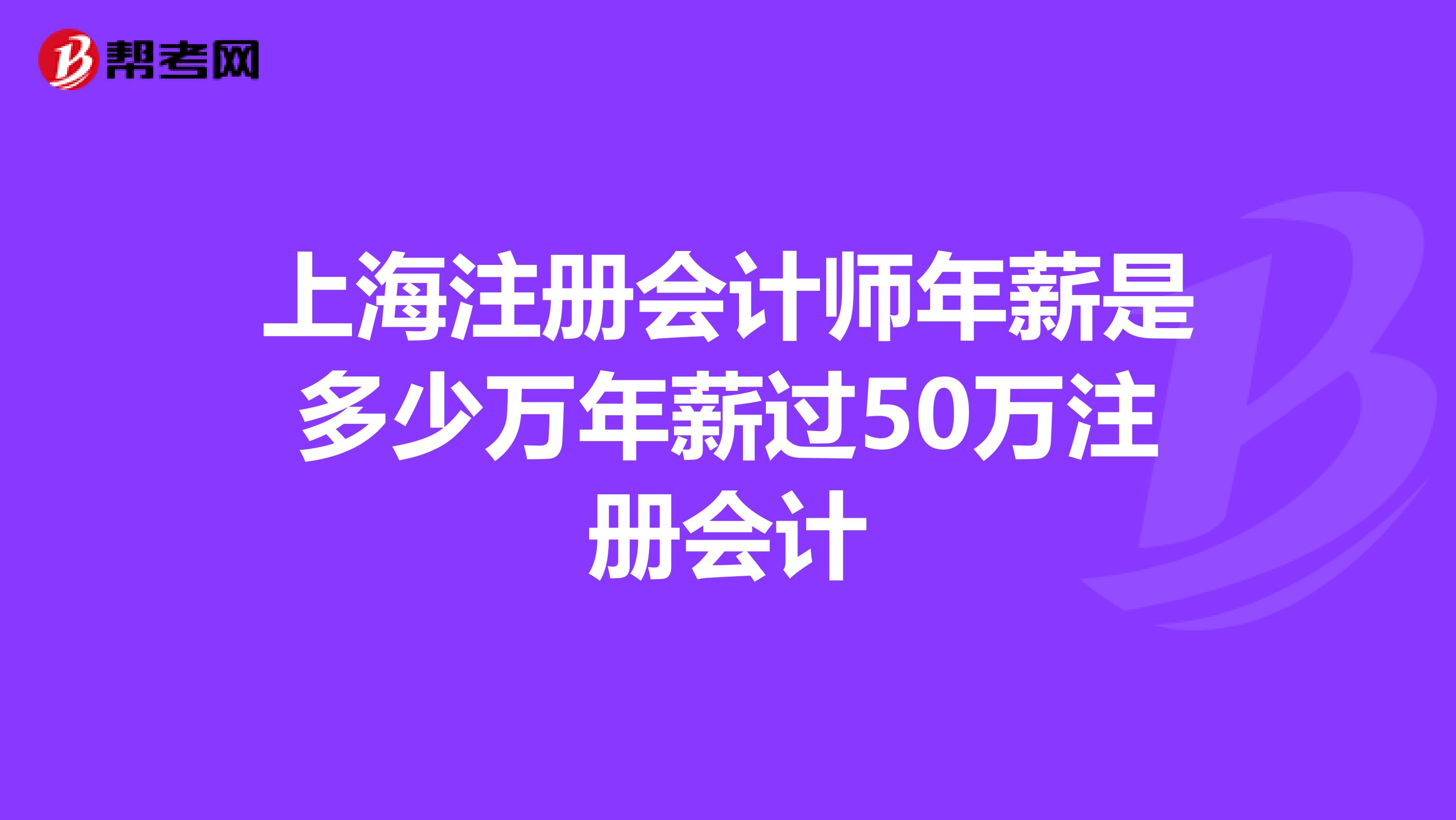 上海注冊(cè)會(huì)計(jì)師年薪是多少萬(wàn)年薪過(guò)50萬(wàn)注冊(cè)會(huì)計(jì)
