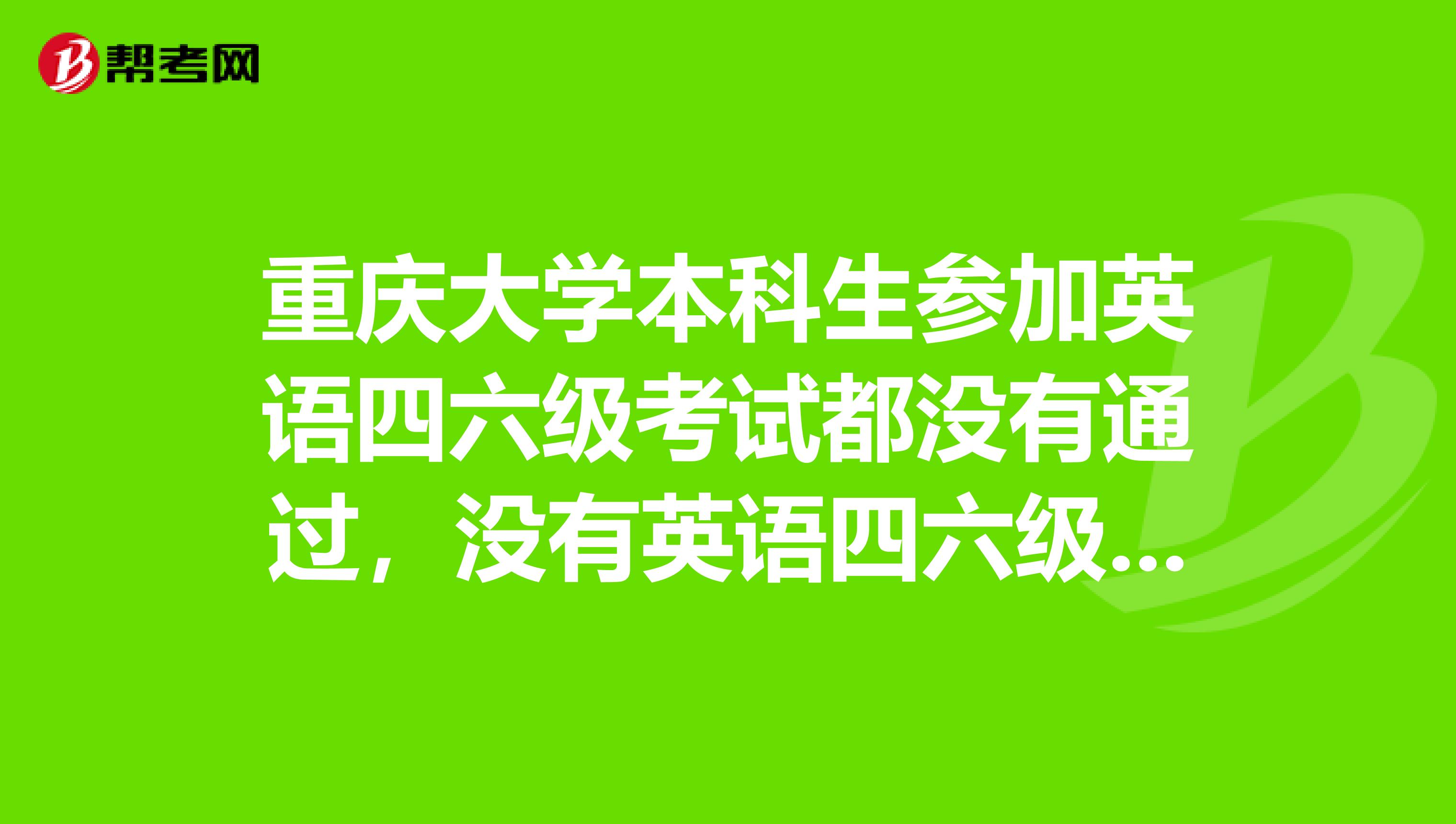 重庆大学本科生参加英语四六级考试都没有通过，没有英语四六级考试证书，该本科生能够获得学士学位吗？