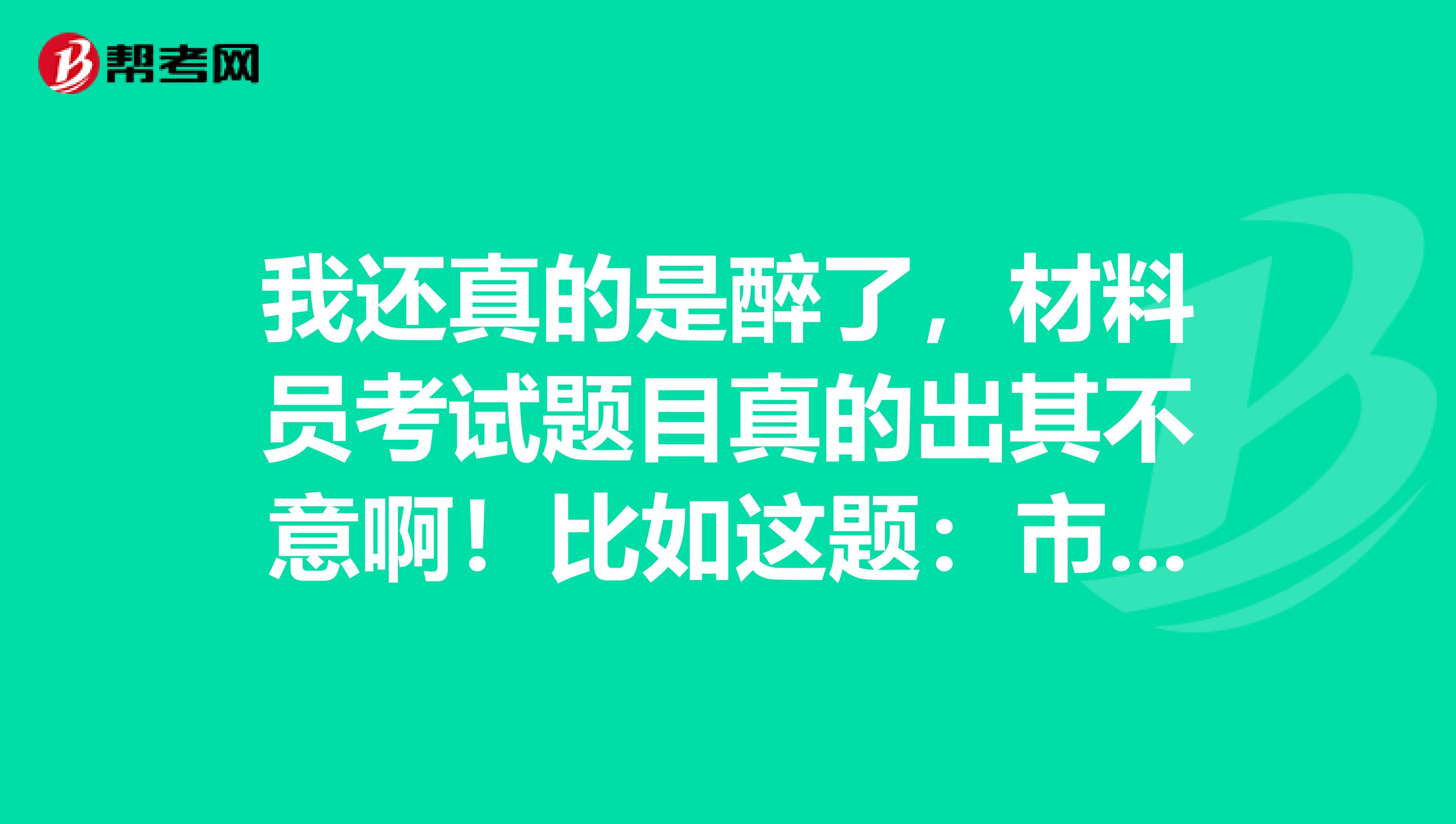 我还真的是醉了,材料员考试题目真的出其不意啊!比如这题:市政道路中山皮石以及山皮石碴都需要做原材料的检测么?要做哪些原材料的检测项目?