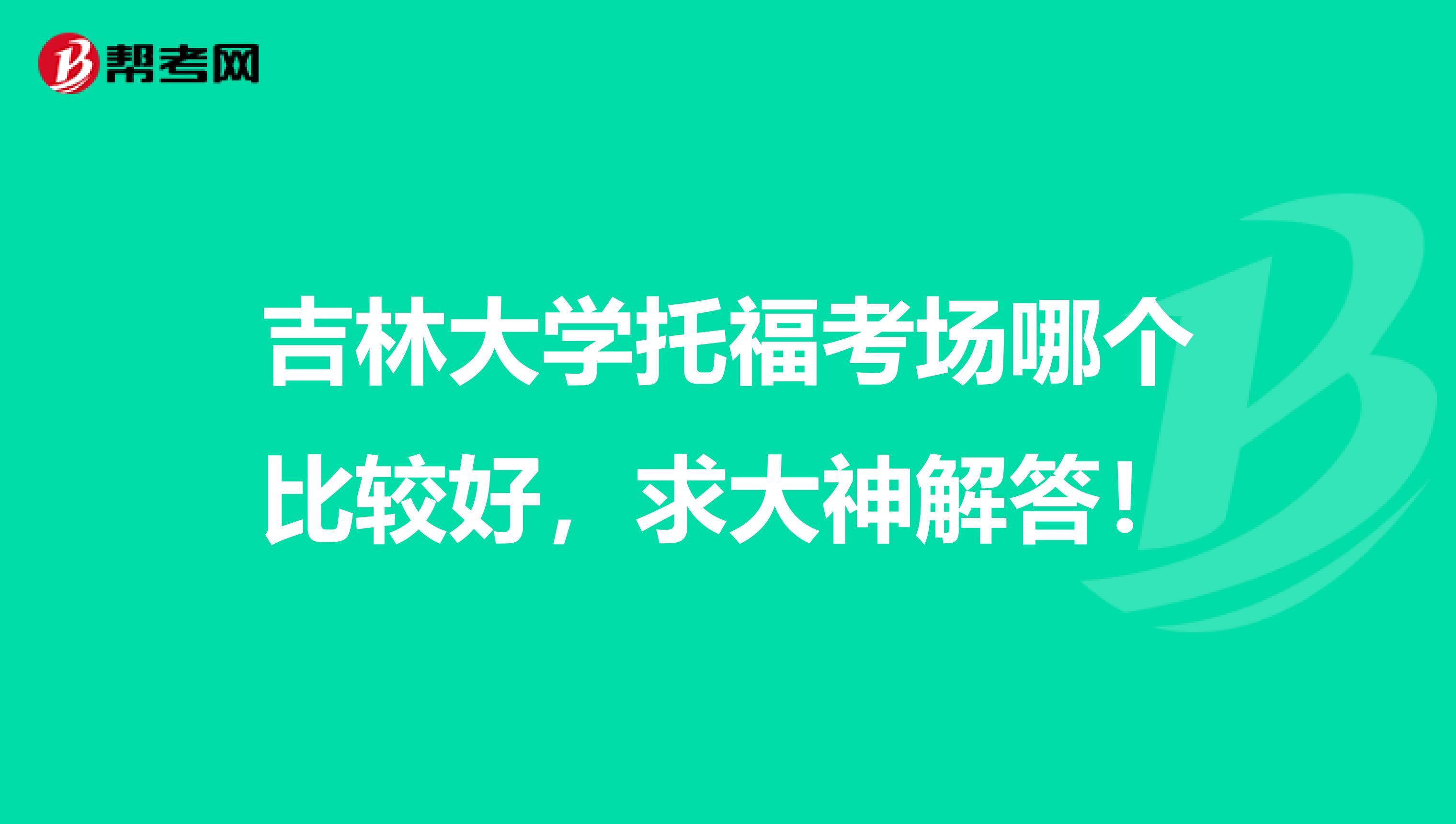 吉林大学托福考场哪个比较好,求大神解答!