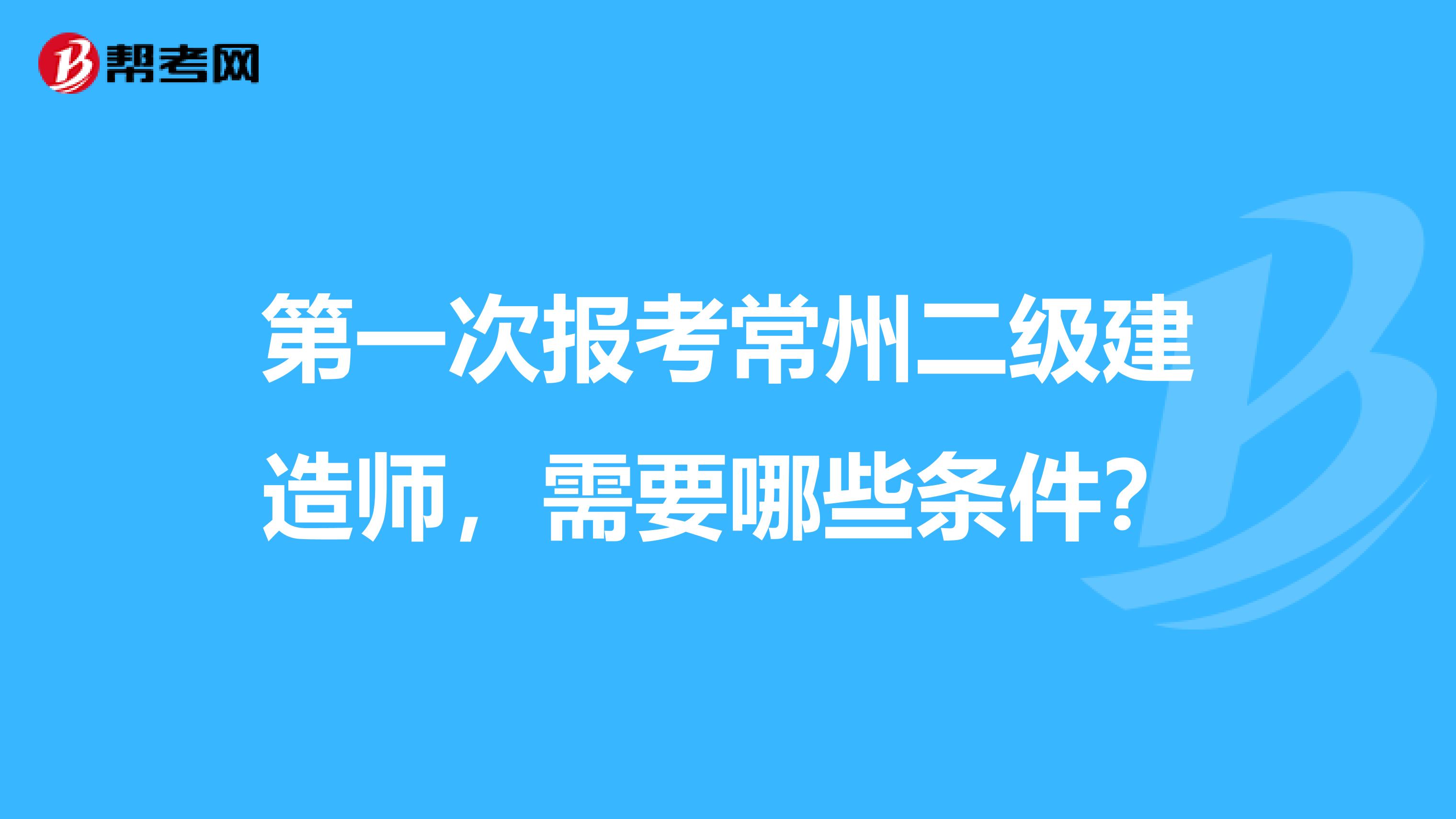 第一次报考常州二级建造师,需要哪些条件?