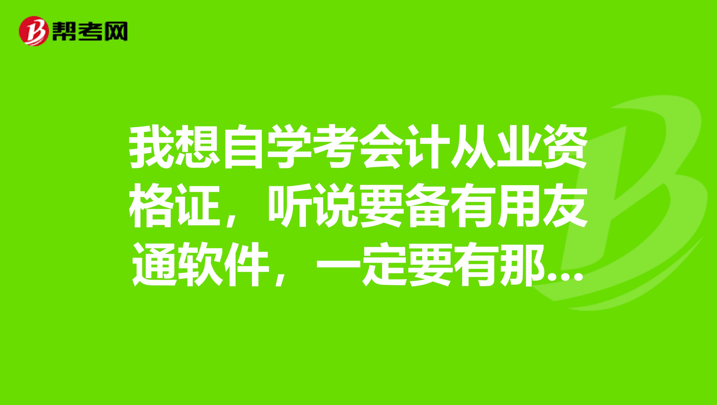 我想自学考会计从业资格证,听说要备有用友通软件,一定要有那个软件吗,请问是否可以自学呢
