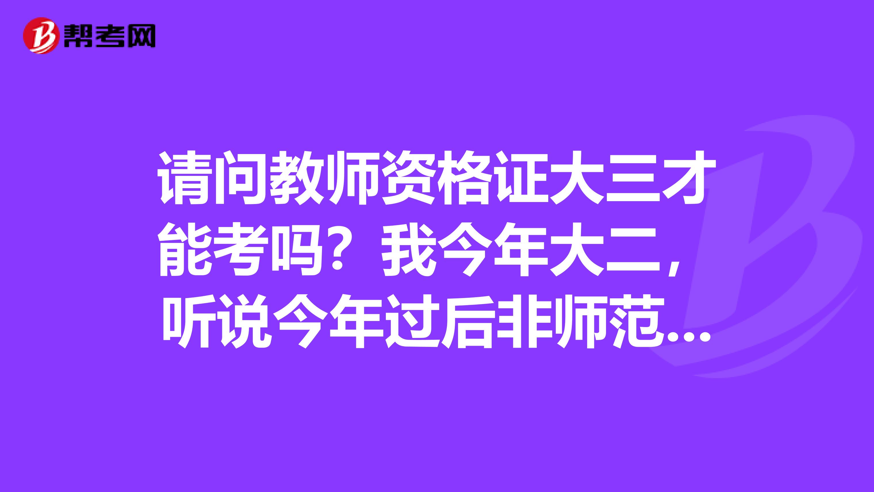 请问教师资格证大三才能考吗？我今年大二，听说今年过后非师范的就不能考了，是这样吗？在线等急急