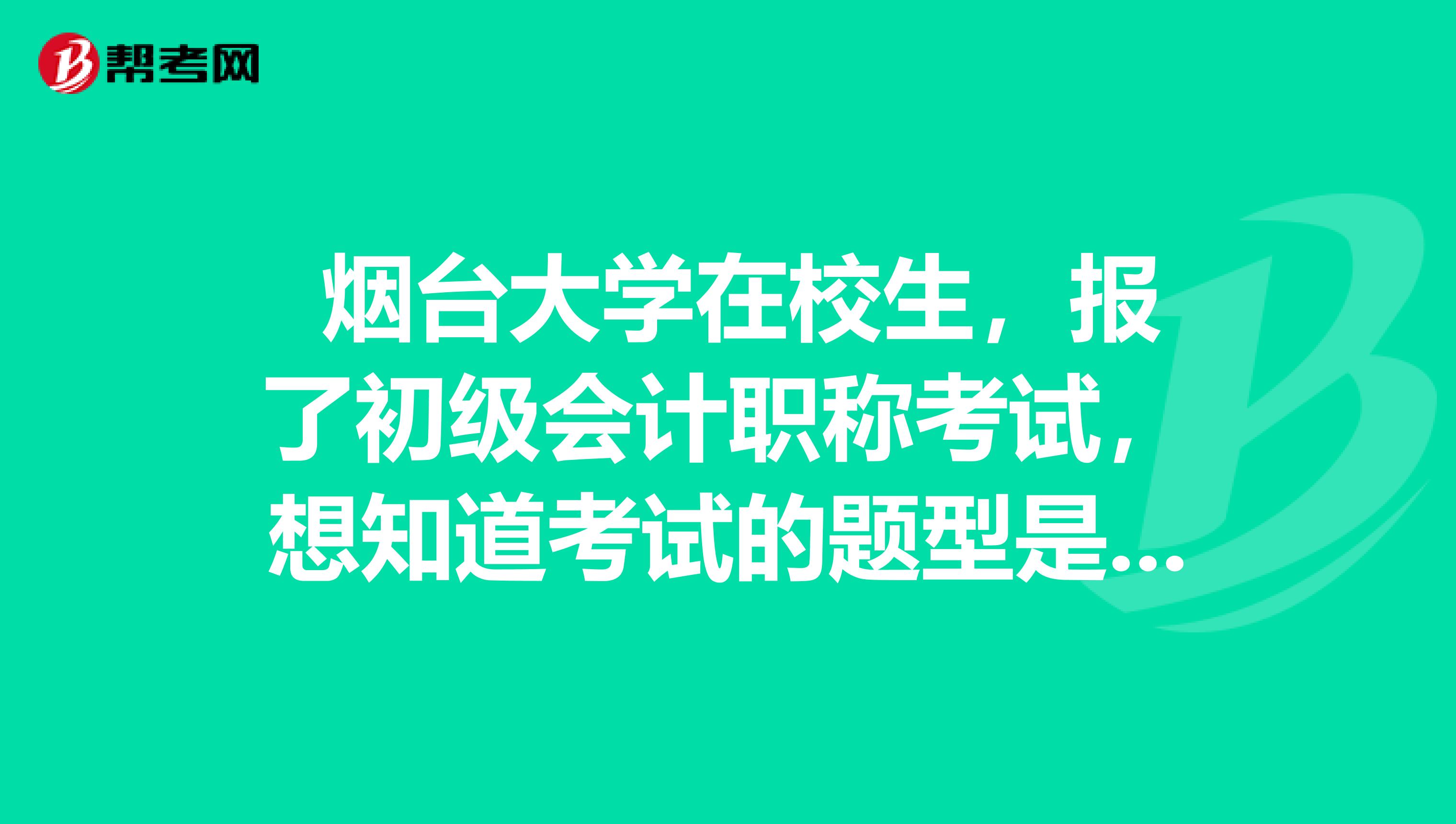 烟台大学在校生,报了初级会计职称考试,想知道考试的题型是什么你?