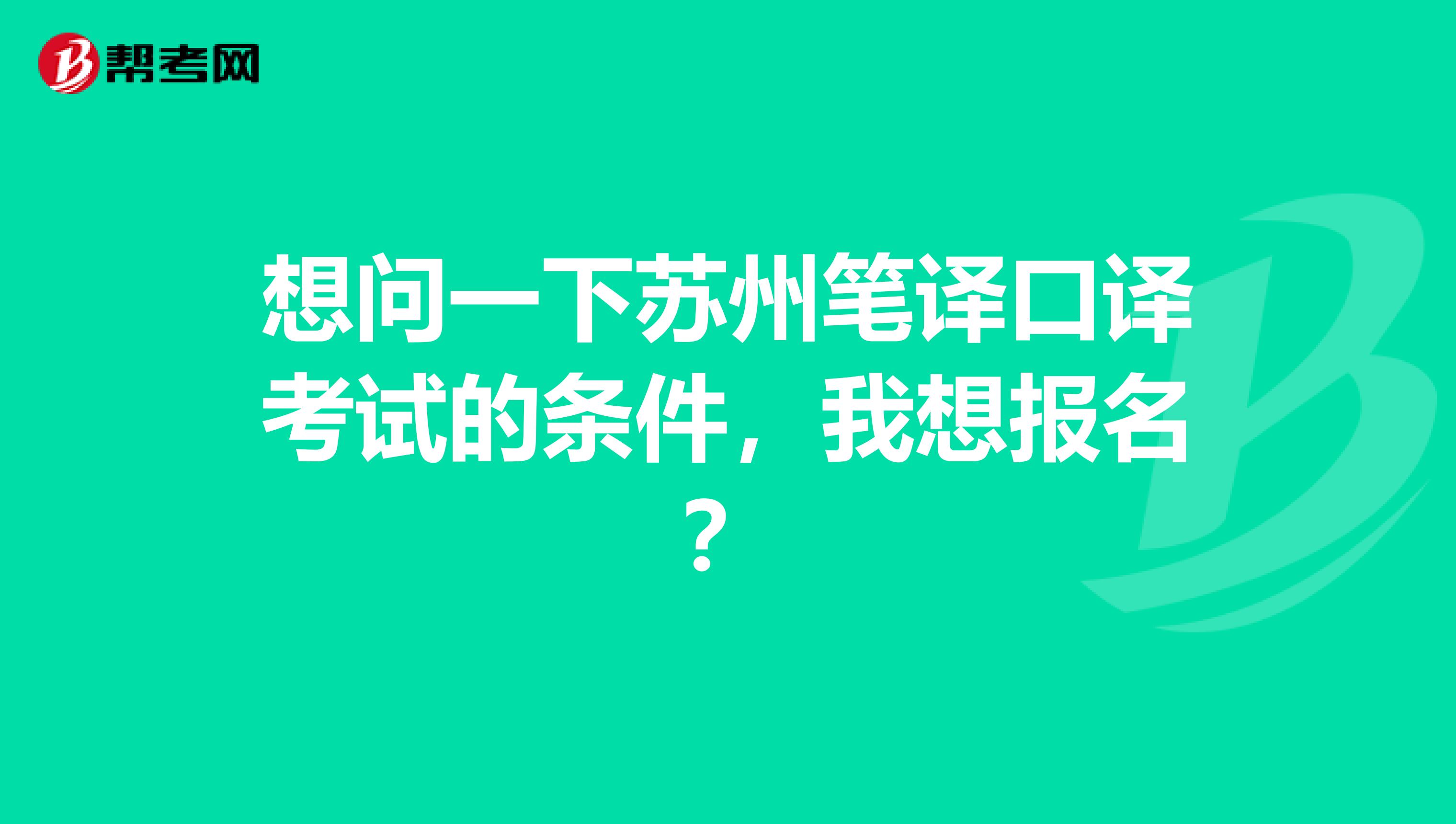 想问一下苏州笔译口译考试的条件，我想报名？