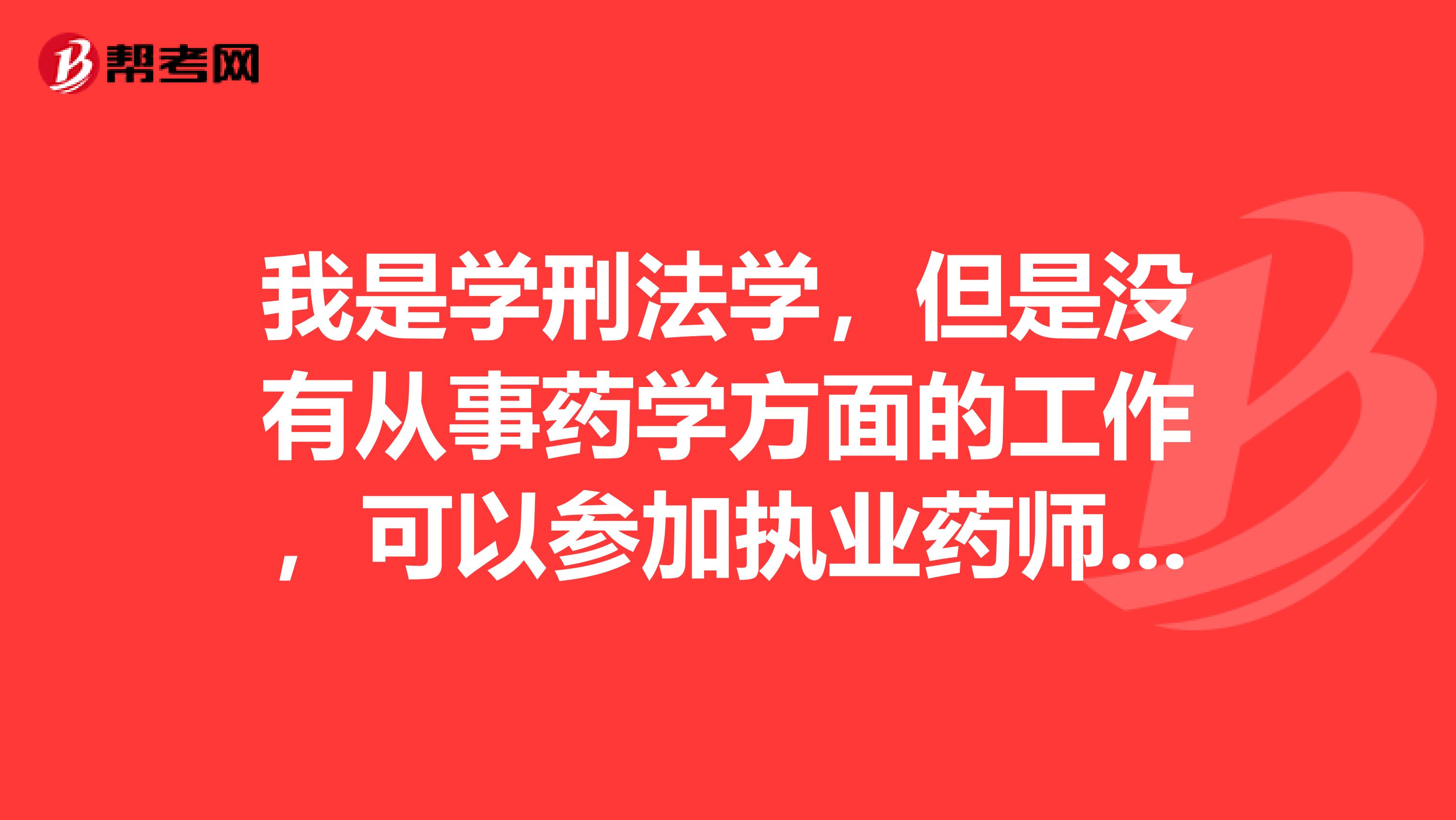我是学刑法学,但是没有从事药学方面的工作,可以参加执业药师的考试吗?