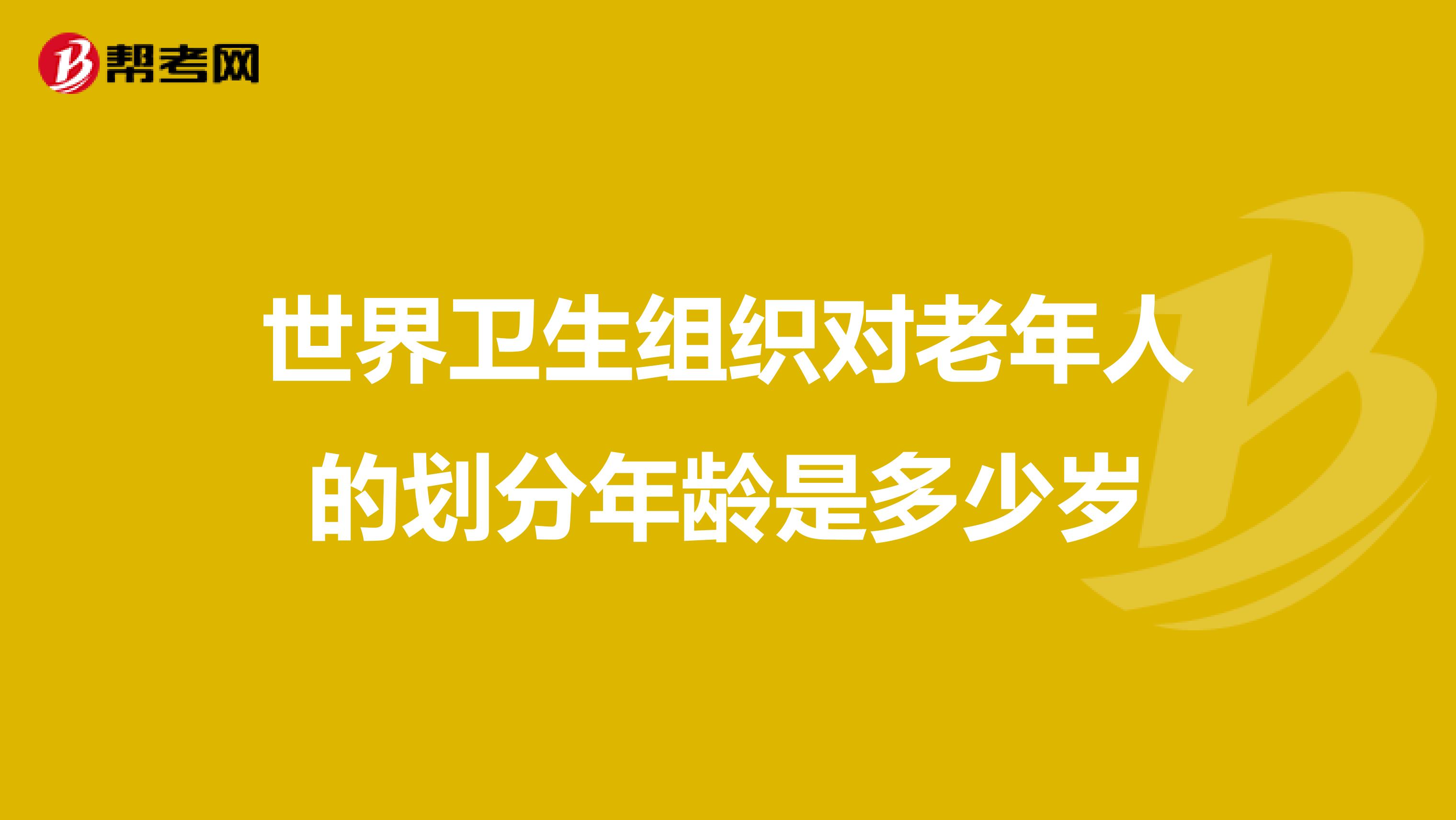 世界卫生组织对老年人的划分年龄是多少岁