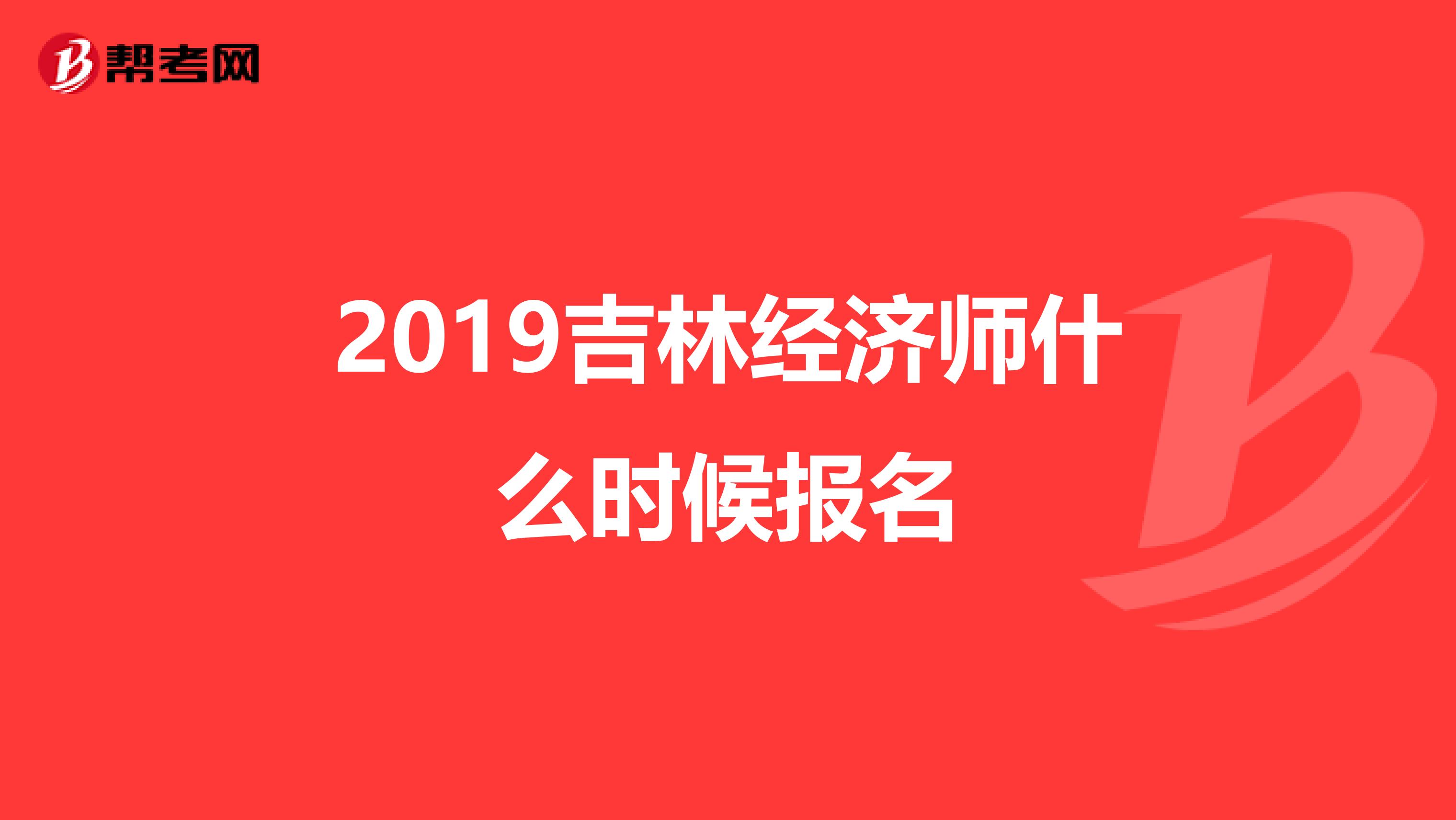2019吉林經(jīng)濟(jì)師什么時候報名