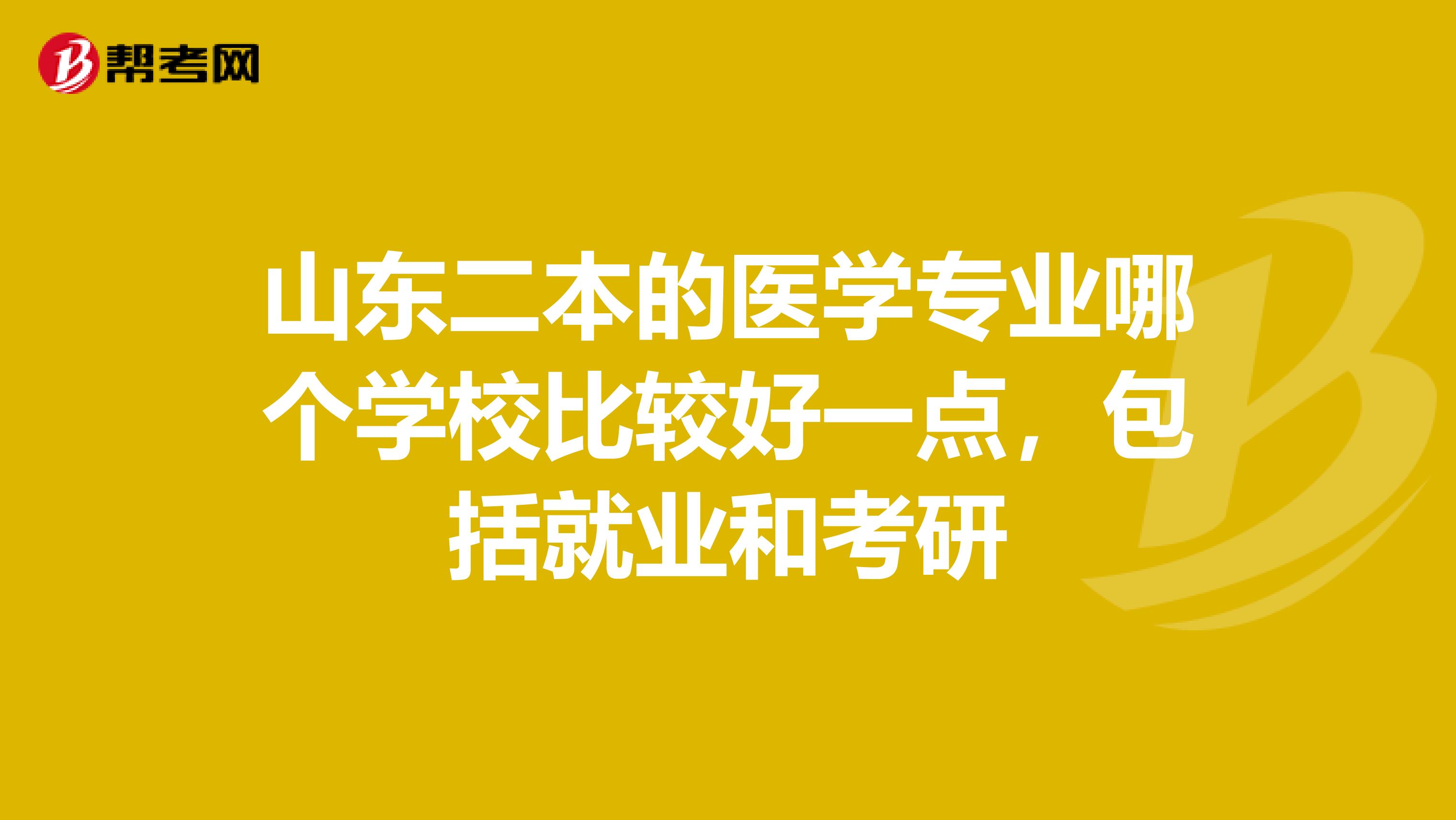 山东二本的医学专业哪个学校比较好一点,包括就业和考研