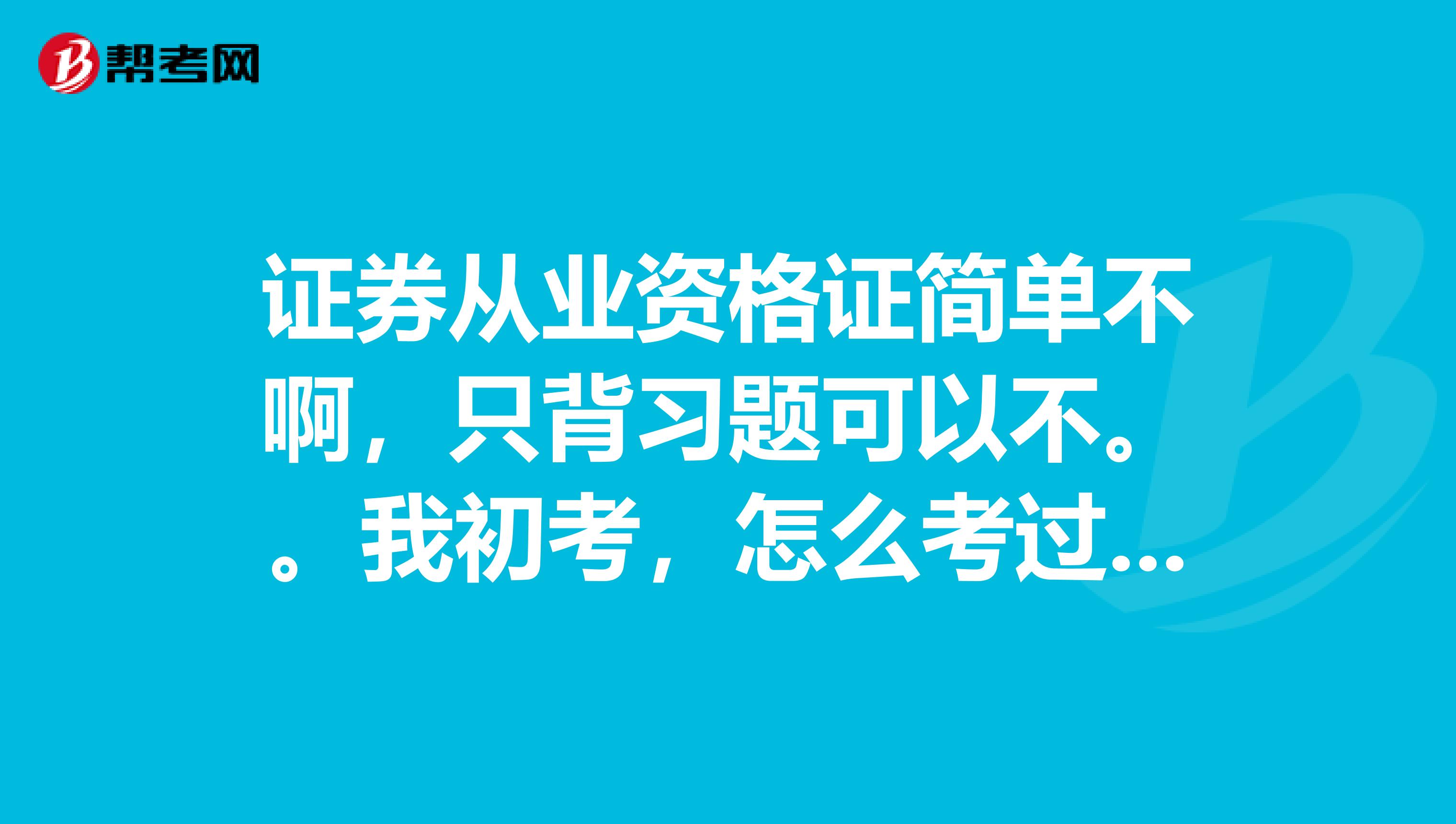 证券从业资格证简单不啊,只背习题可以不。。我初考,怎么考过啊,求经验