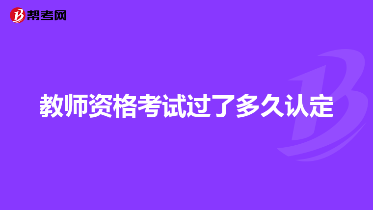 教师资格考试过了多久认定