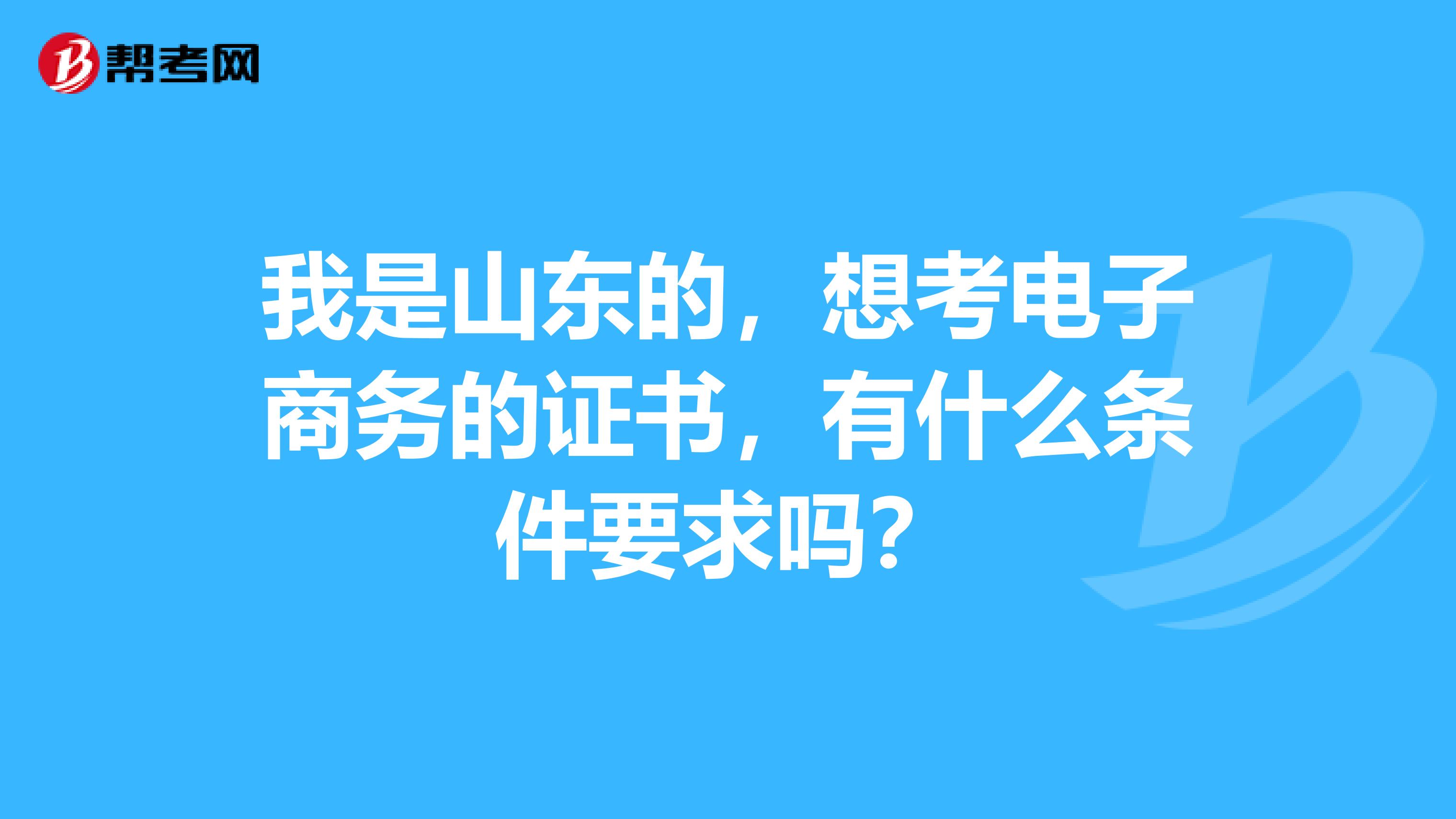 我是山东的，想考电子商务的证书，有什么条件要求吗？