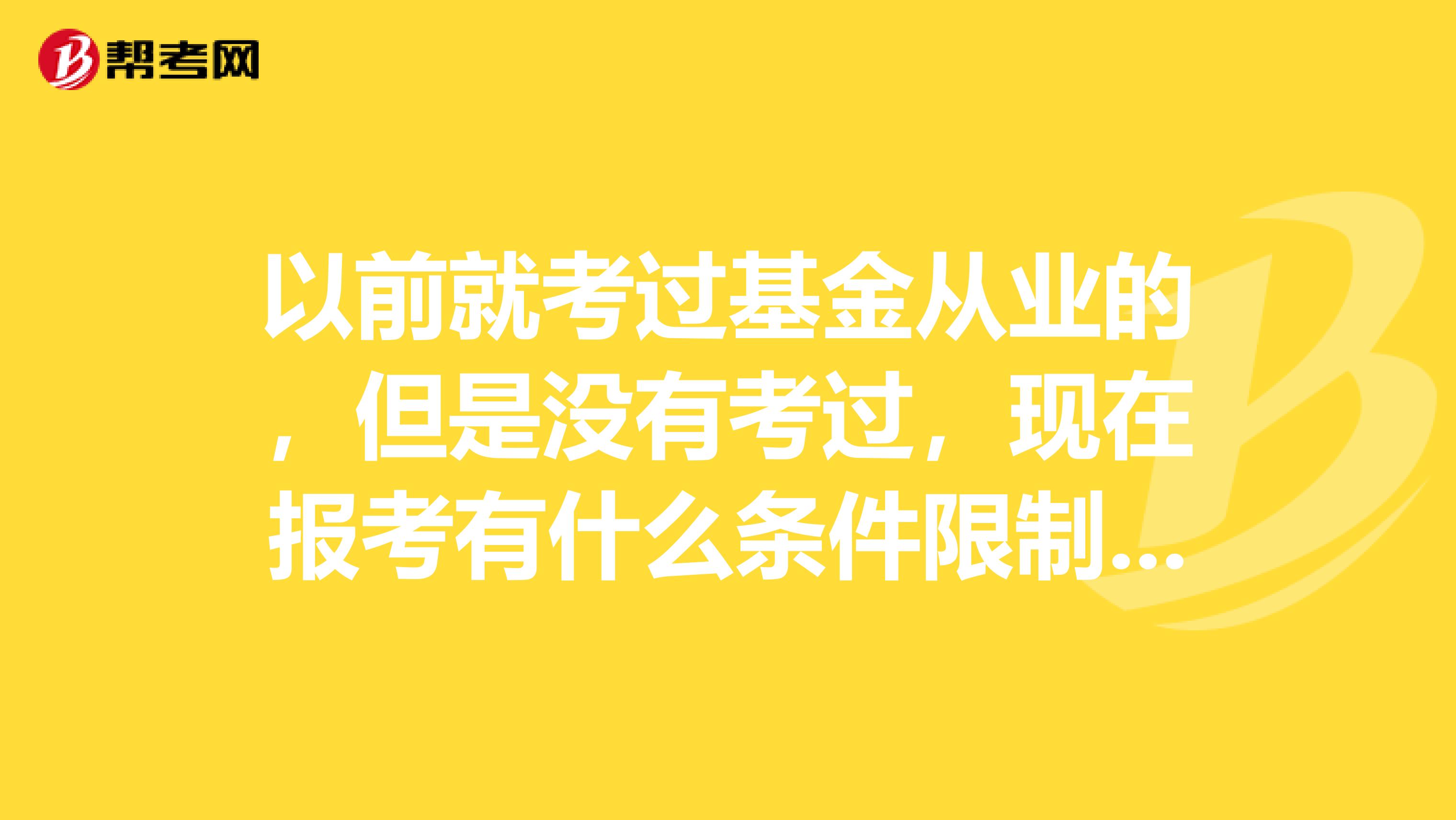 以前就考过基金从业的，但是没有考过，现在报考有什么条件限制吗？