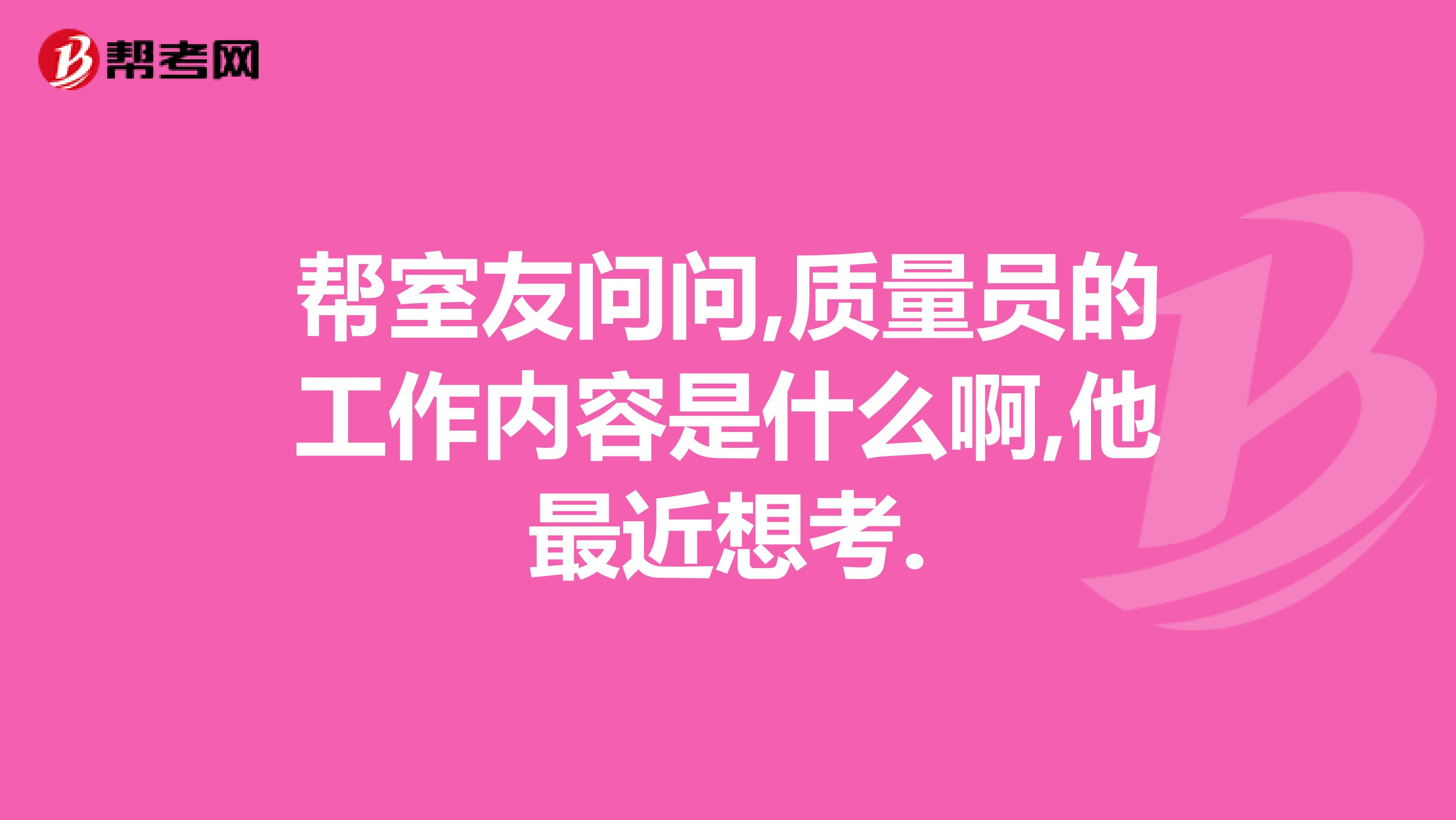 帮室友问问,质量员的工作内容是什么啊,他最近想考.