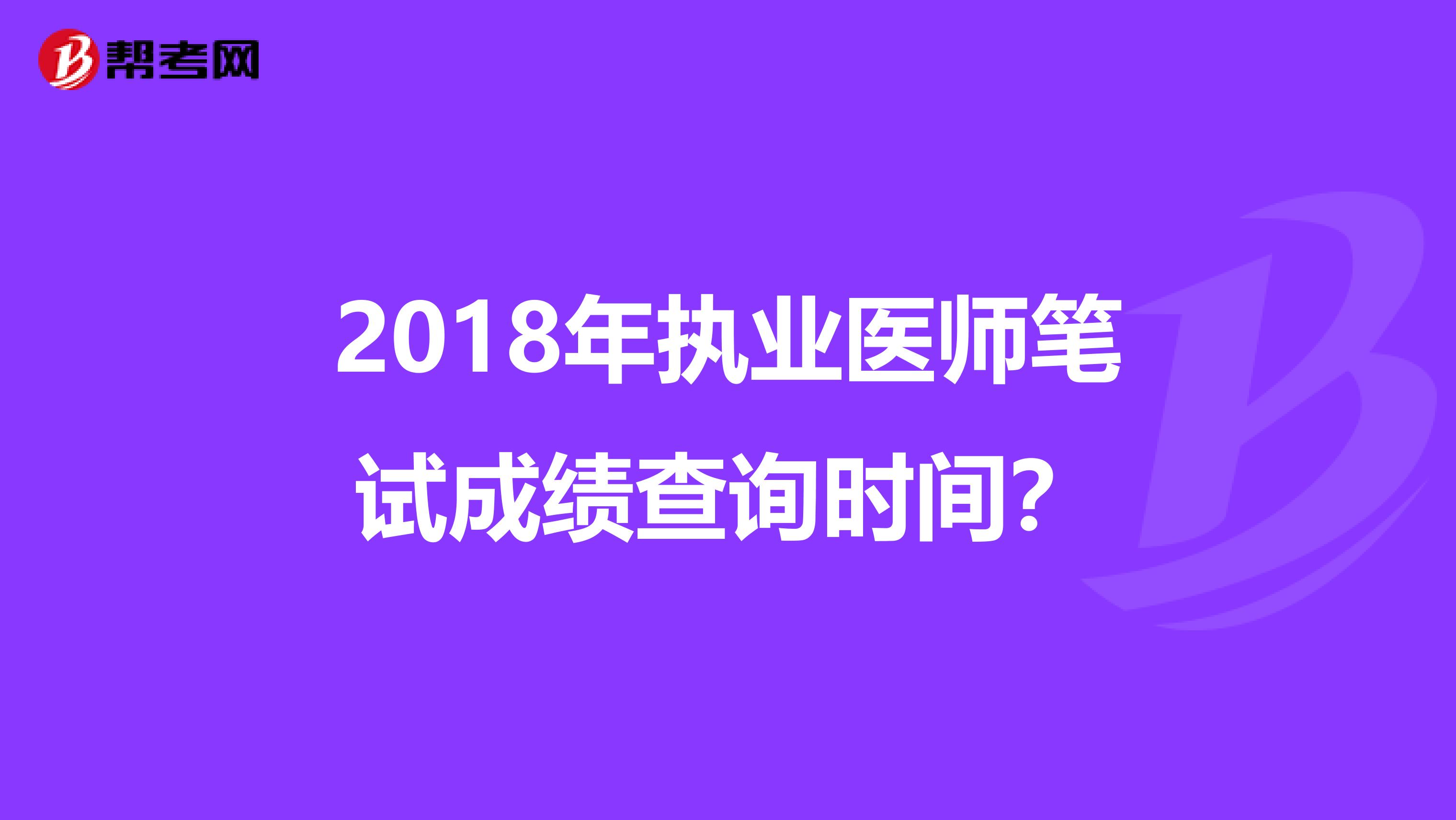 2018年执业医师笔试成绩查询时间?