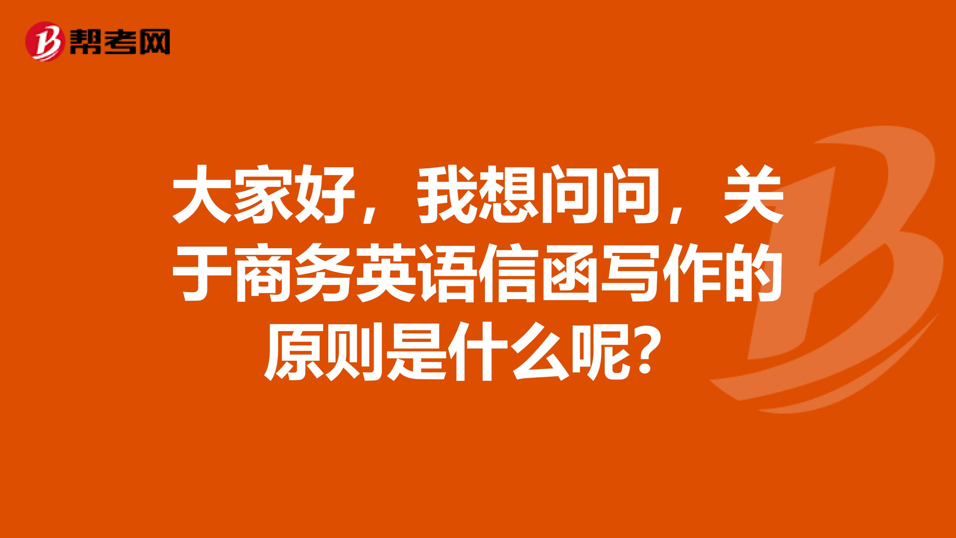 大家好,我想问问,关于商务英语信函写作的原则是什么呢?