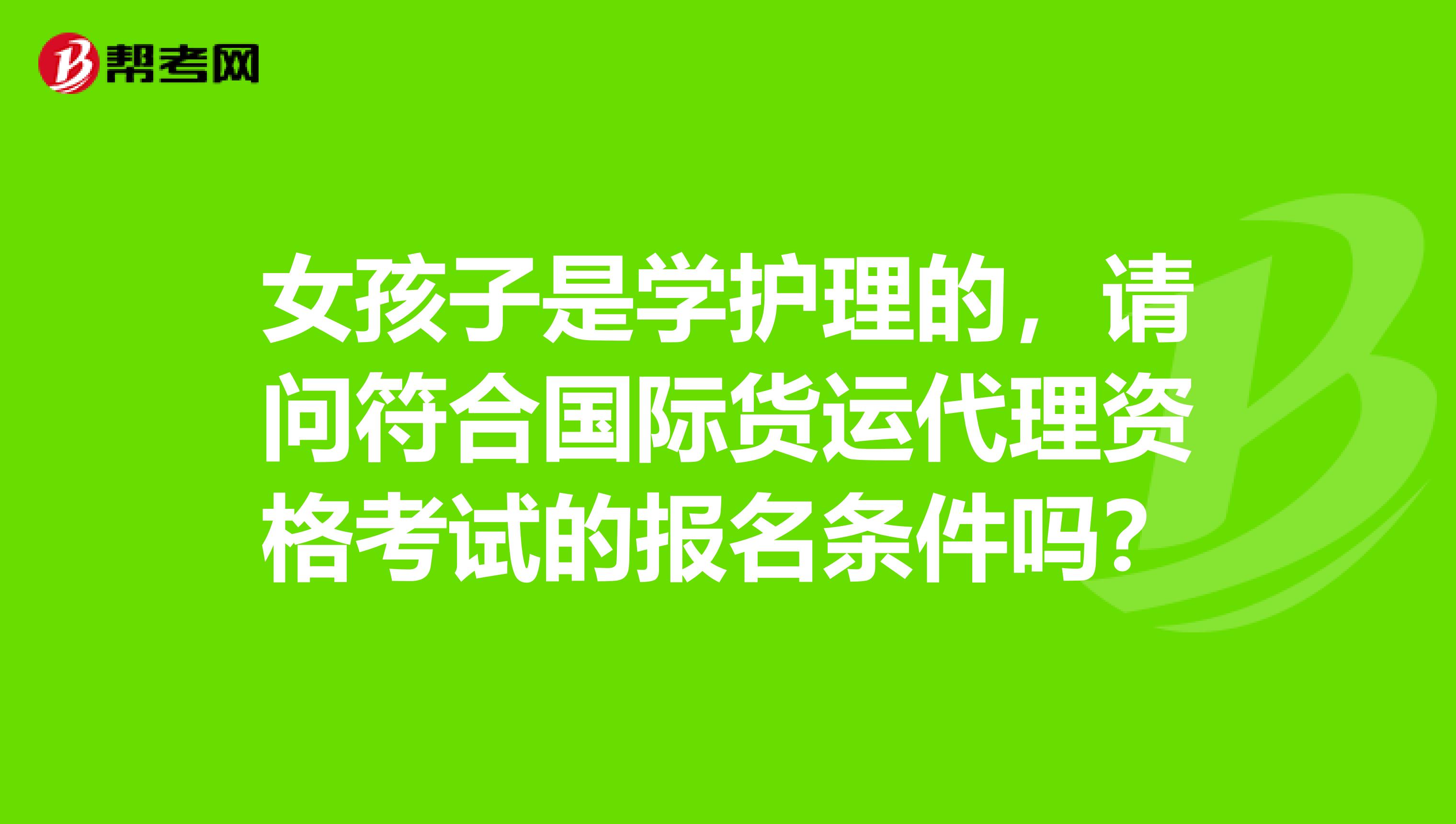 女孩子是学护理的，请问符合国际货运代理资格考试的报名条件吗？