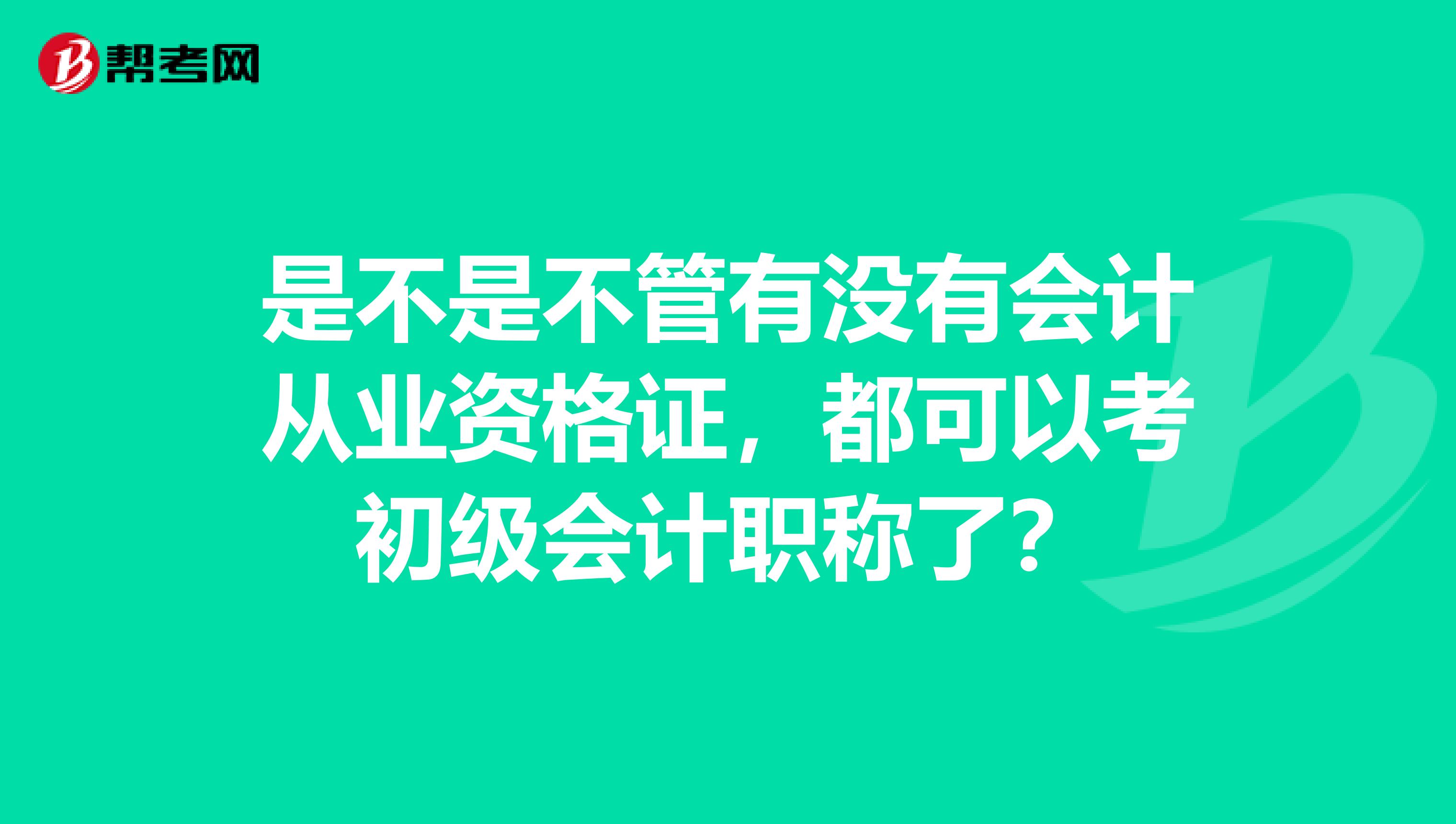 是不是不管有没有会计从业资格证,都可以考初级会计职称了?