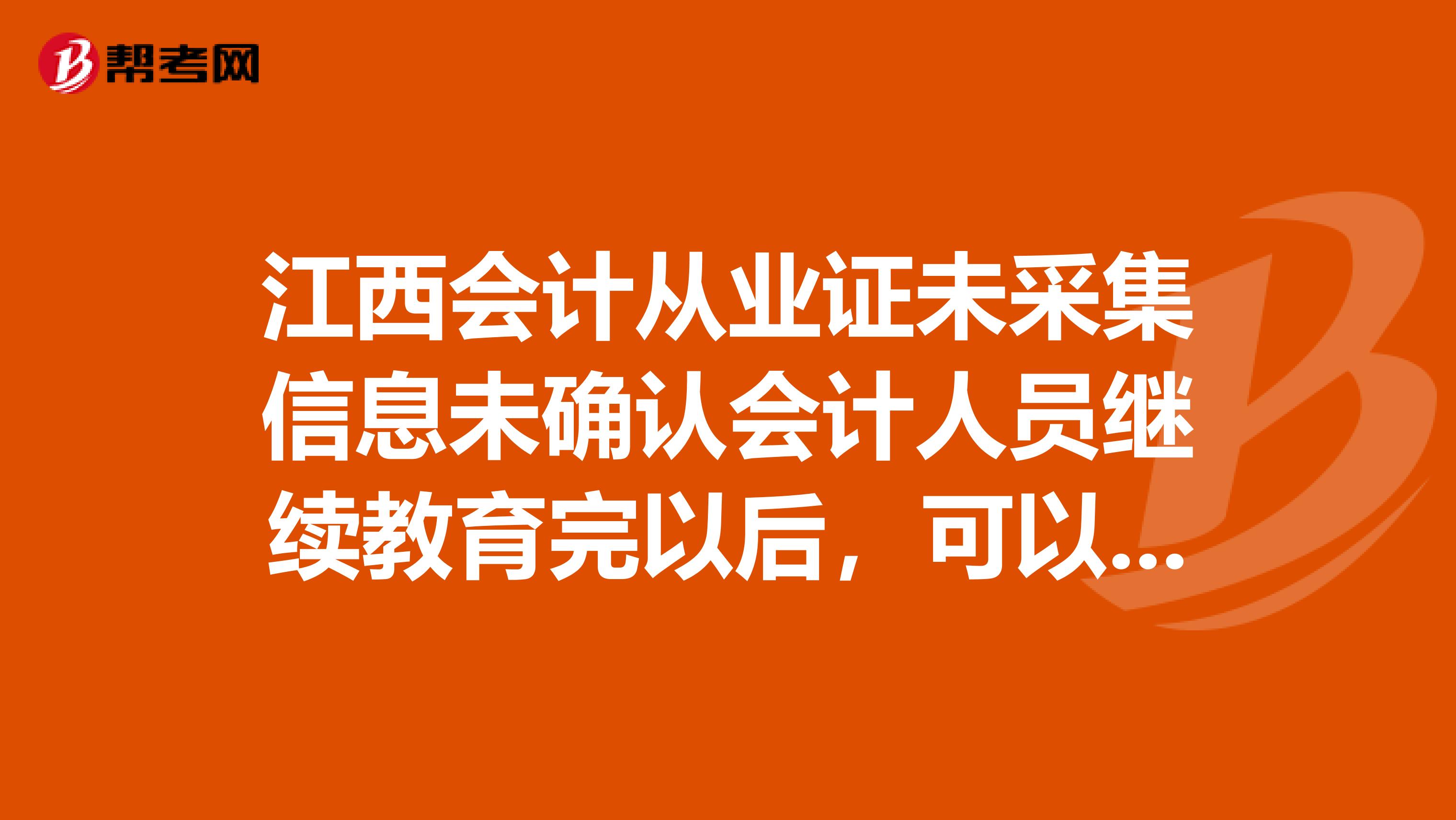 江西会计从业证未采集信息未确认会计人员继续教育完以后，可以直接去年检不？未信息采集有什么影响？