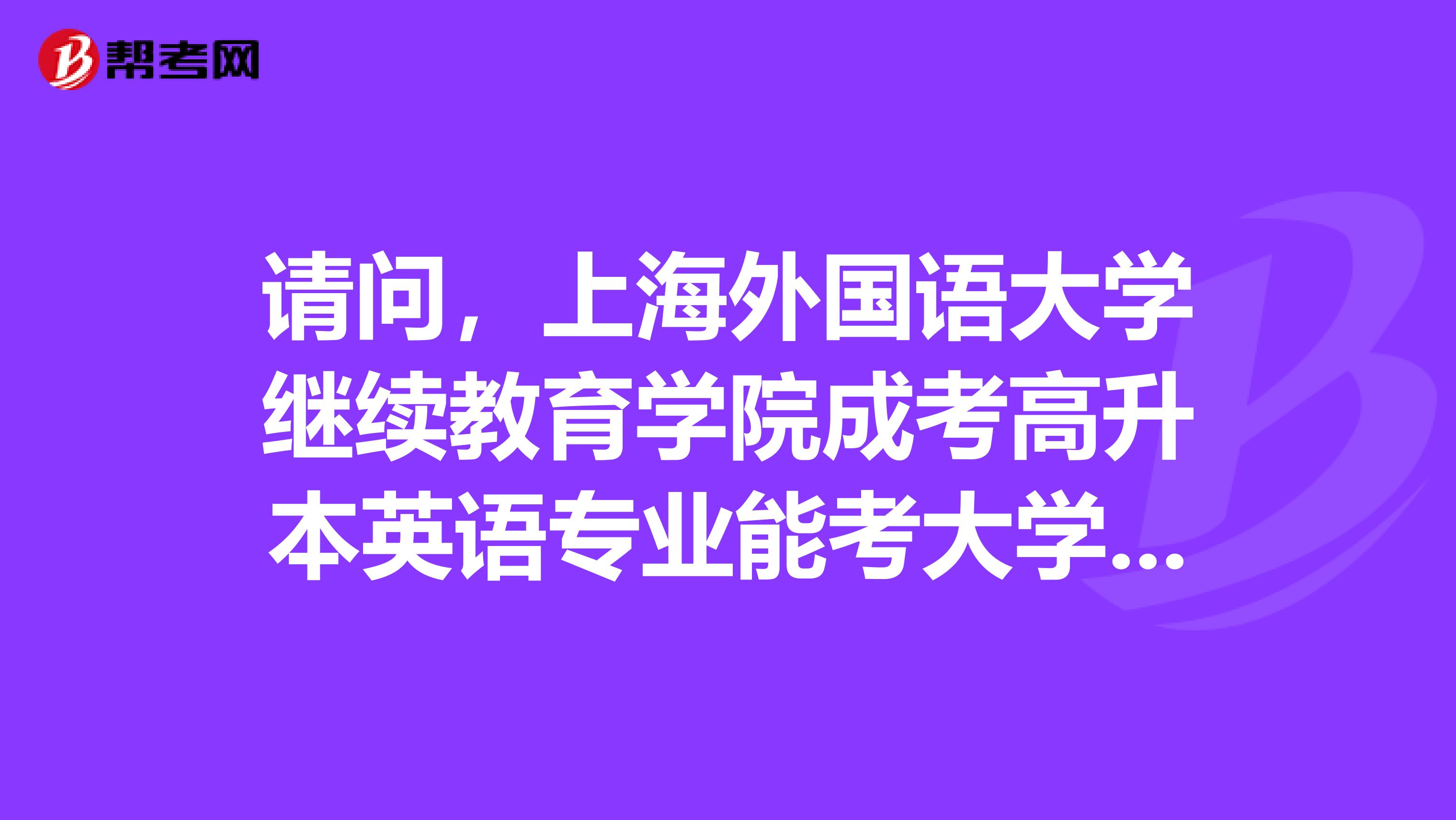 请问,上海外国语大学继续教育学院成考高升本英语专业能考大学四六级和专四专八吗?