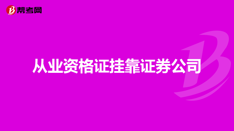 从业资格证挂靠证券公司