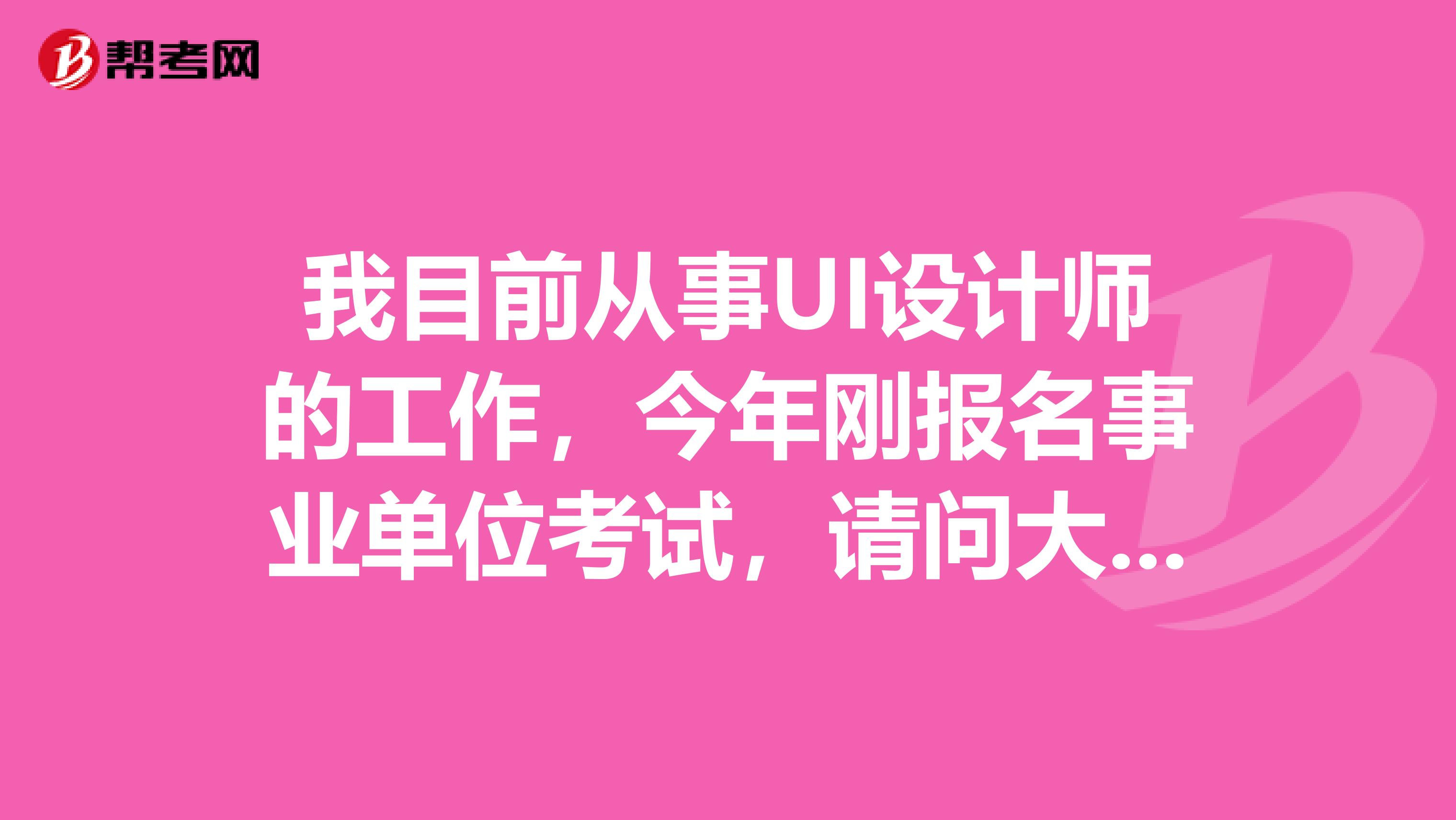 我目前从事UI设计师的工作,今年刚报名事业单位考试,请问大家事业单位考试的命题原则是什么?