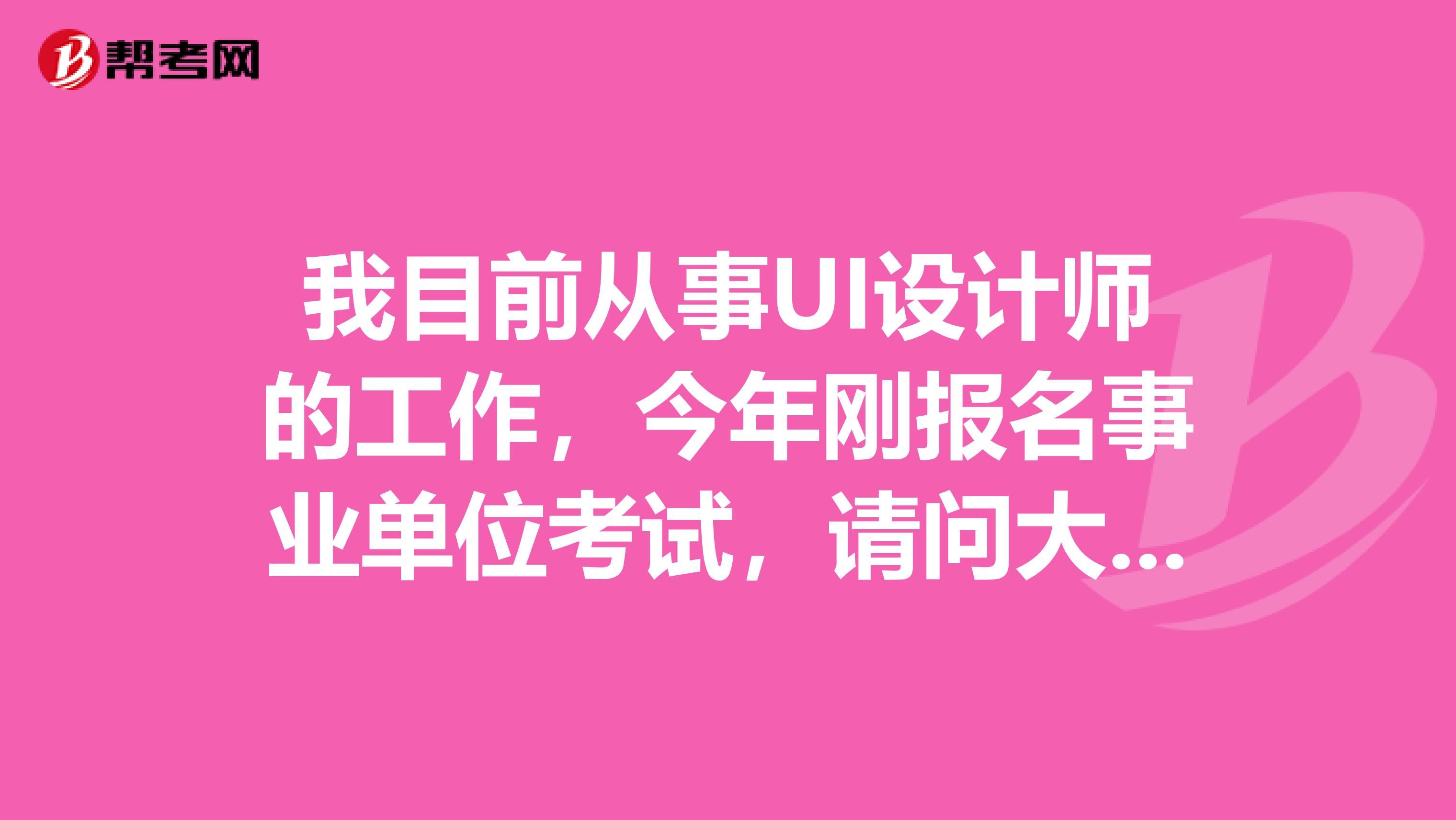 我目前从事UI设计师的工作，今年刚报名事业单位考试，请问大家事业单位考试的命题原则是什么？